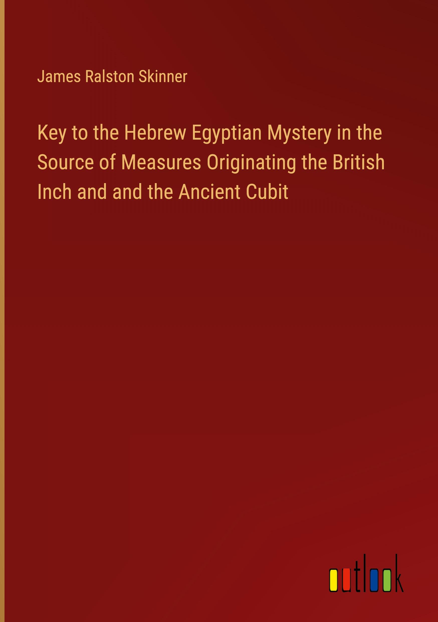 Key to the Hebrew Egyptian Mystery in the Source of Measures Originating the British Inch and and the Ancient Cubit