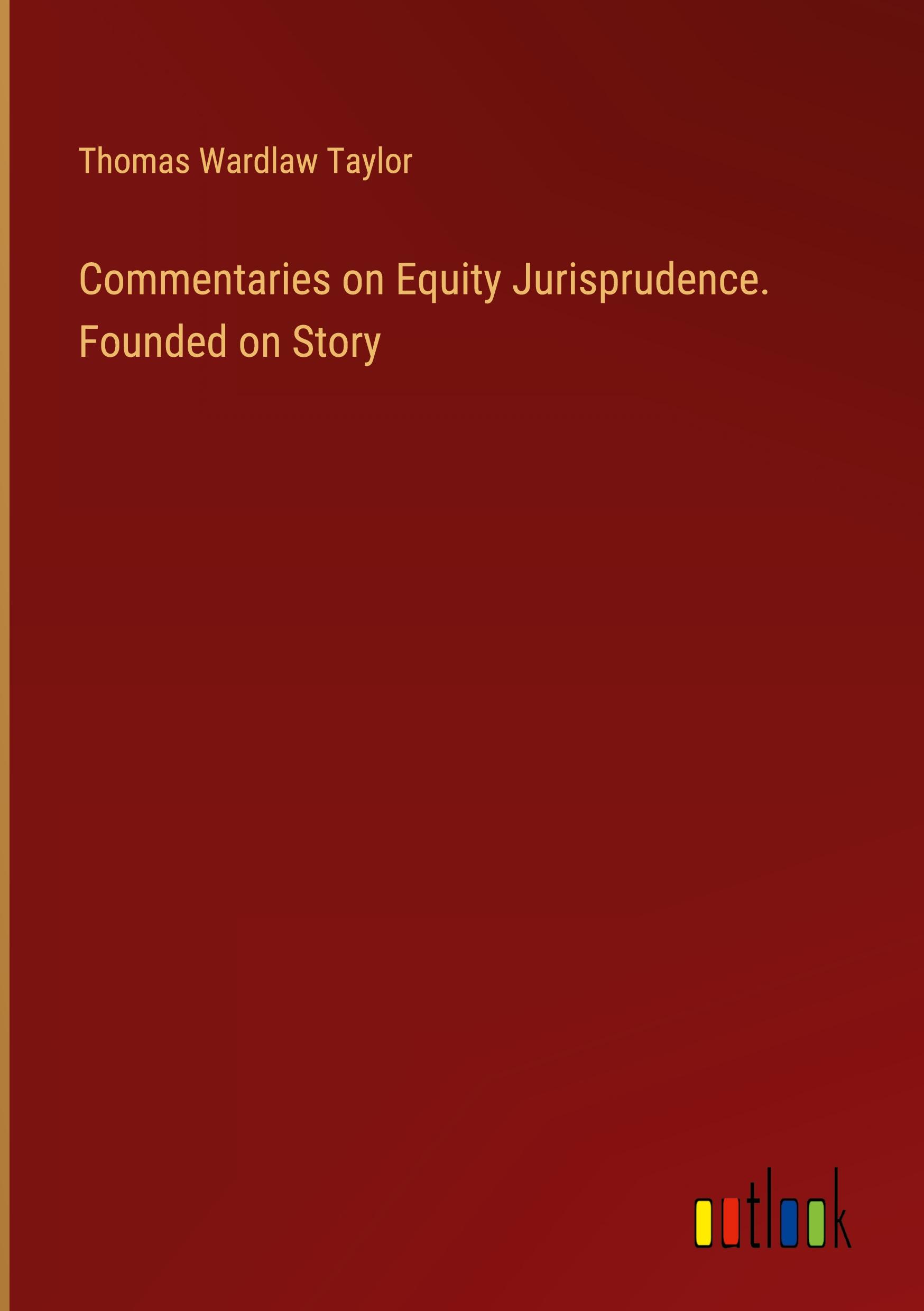 Commentaries on Equity Jurisprudence. Founded on Story