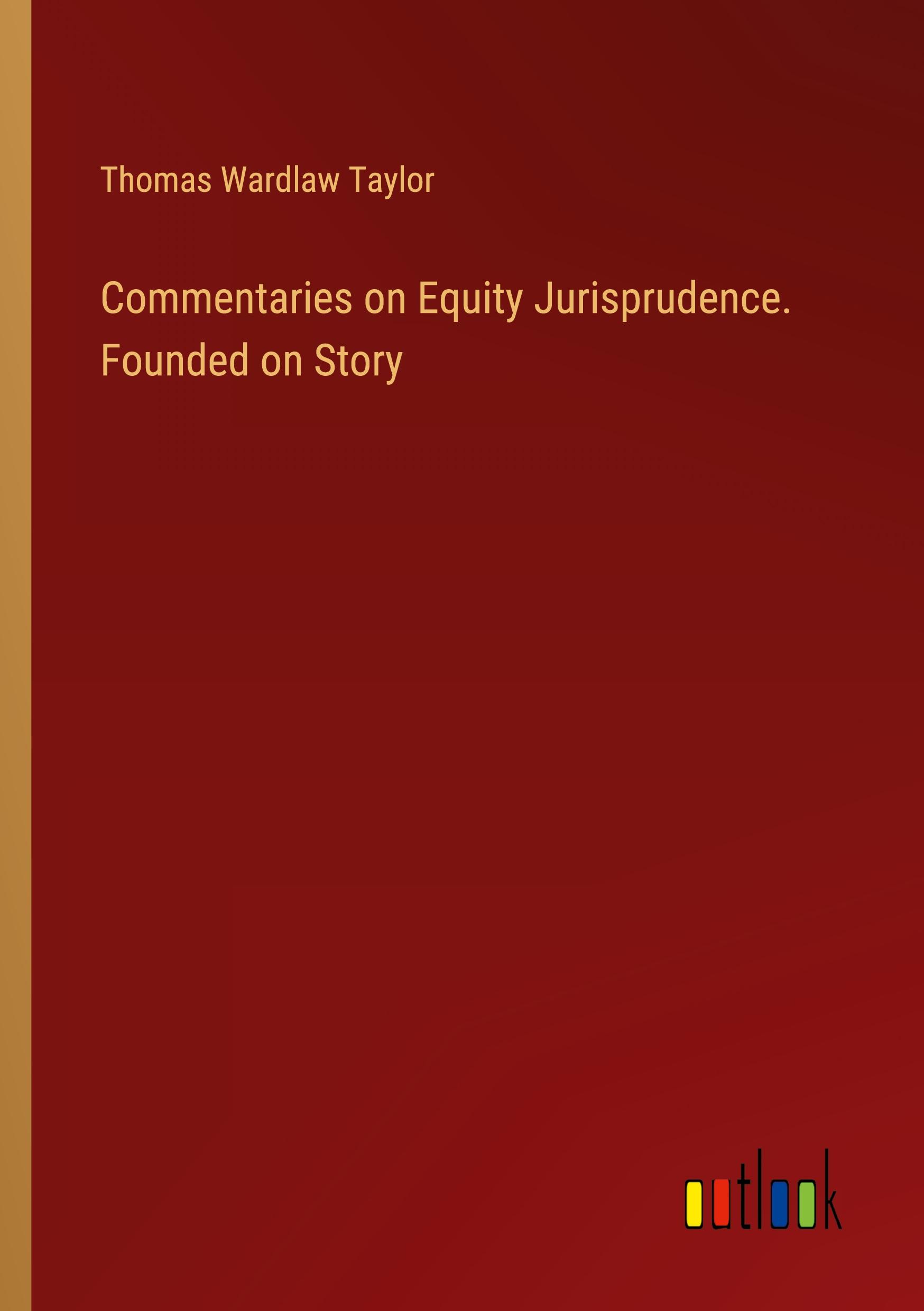 Commentaries on Equity Jurisprudence. Founded on Story