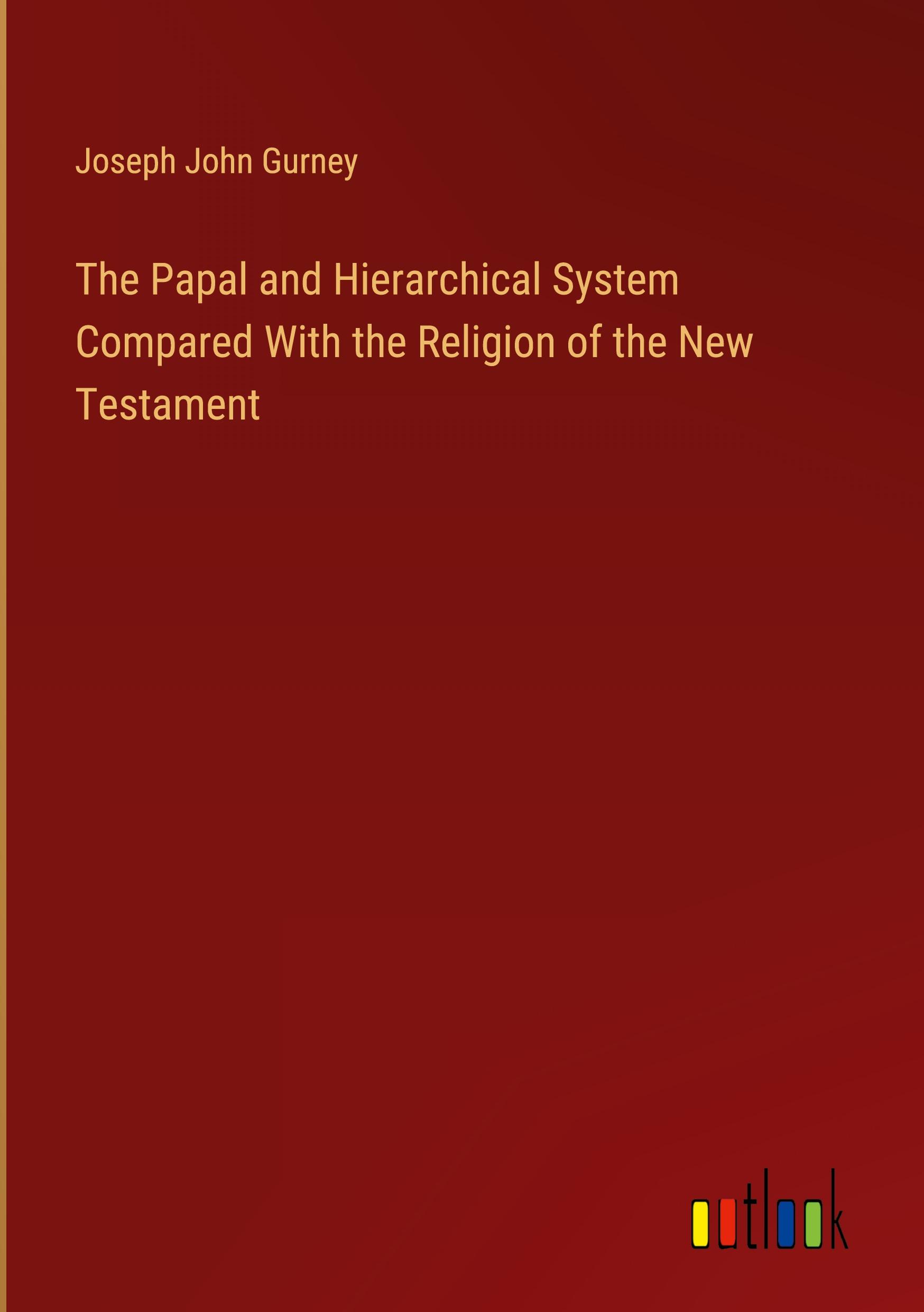 The Papal and Hierarchical System Compared With the Religion of the New Testament