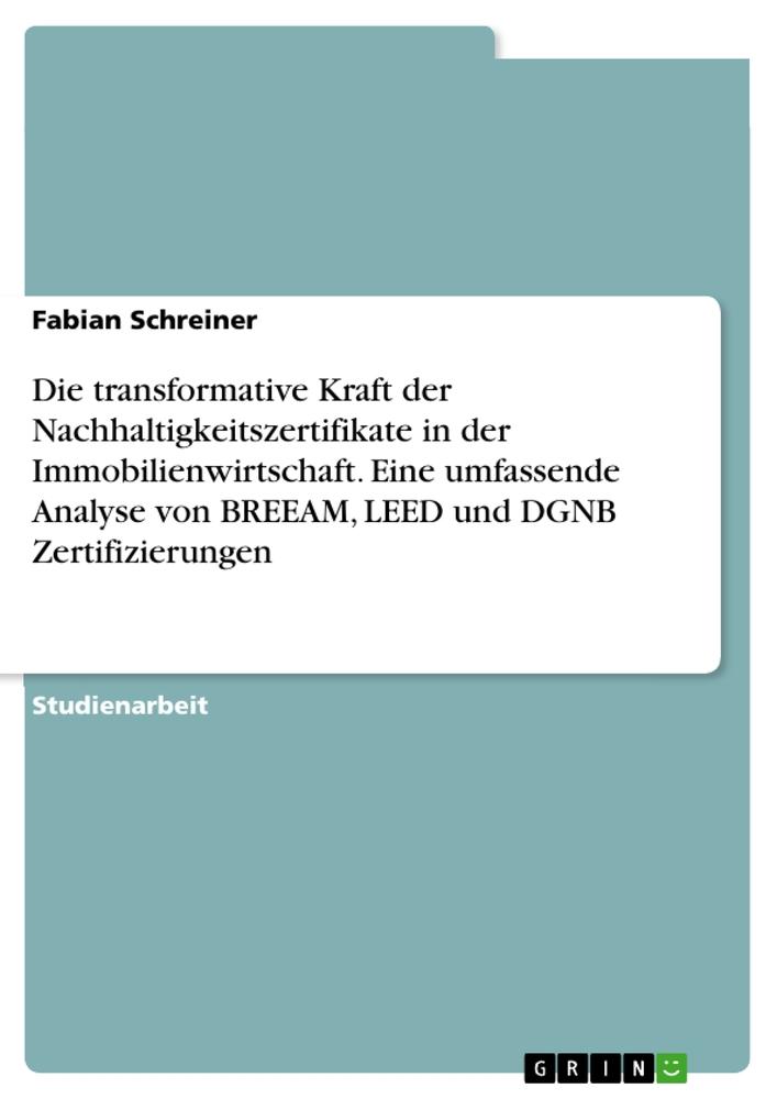 Die transformative Kraft der Nachhaltigkeitszertifikate in der Immobilienwirtschaft. Eine umfassende Analyse von BREEAM, LEED und DGNB Zertifizierungen