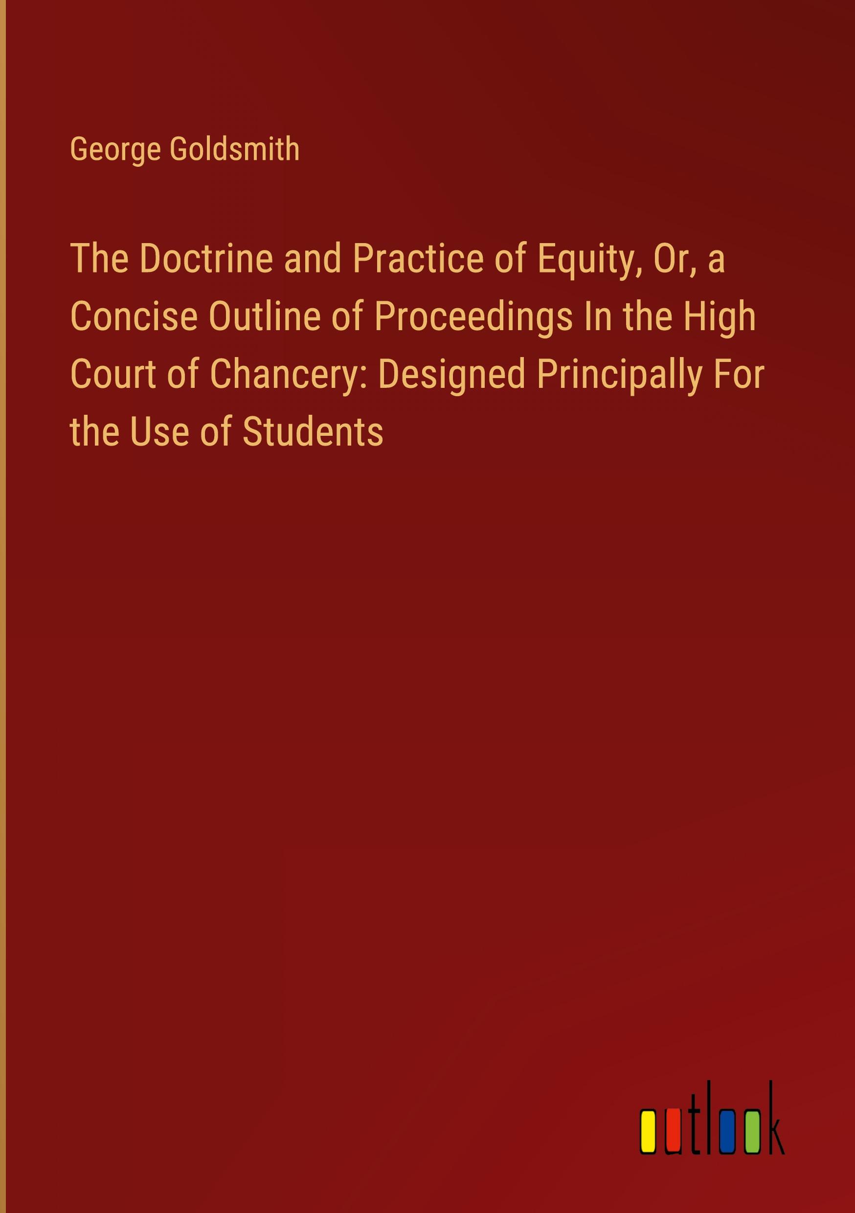 The Doctrine and Practice of Equity, Or, a Concise Outline of Proceedings In the High Court of Chancery: Designed Principally For the Use of Students