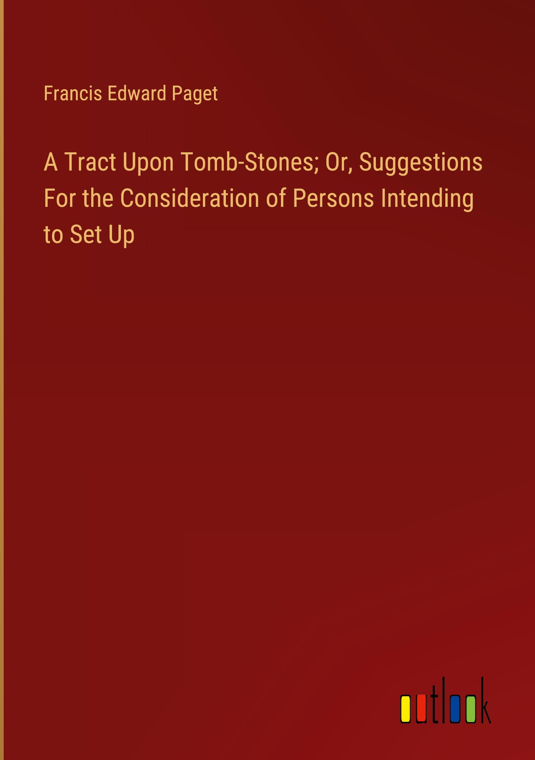 A Tract Upon Tomb-Stones; Or, Suggestions For the Consideration of Persons Intending to Set Up