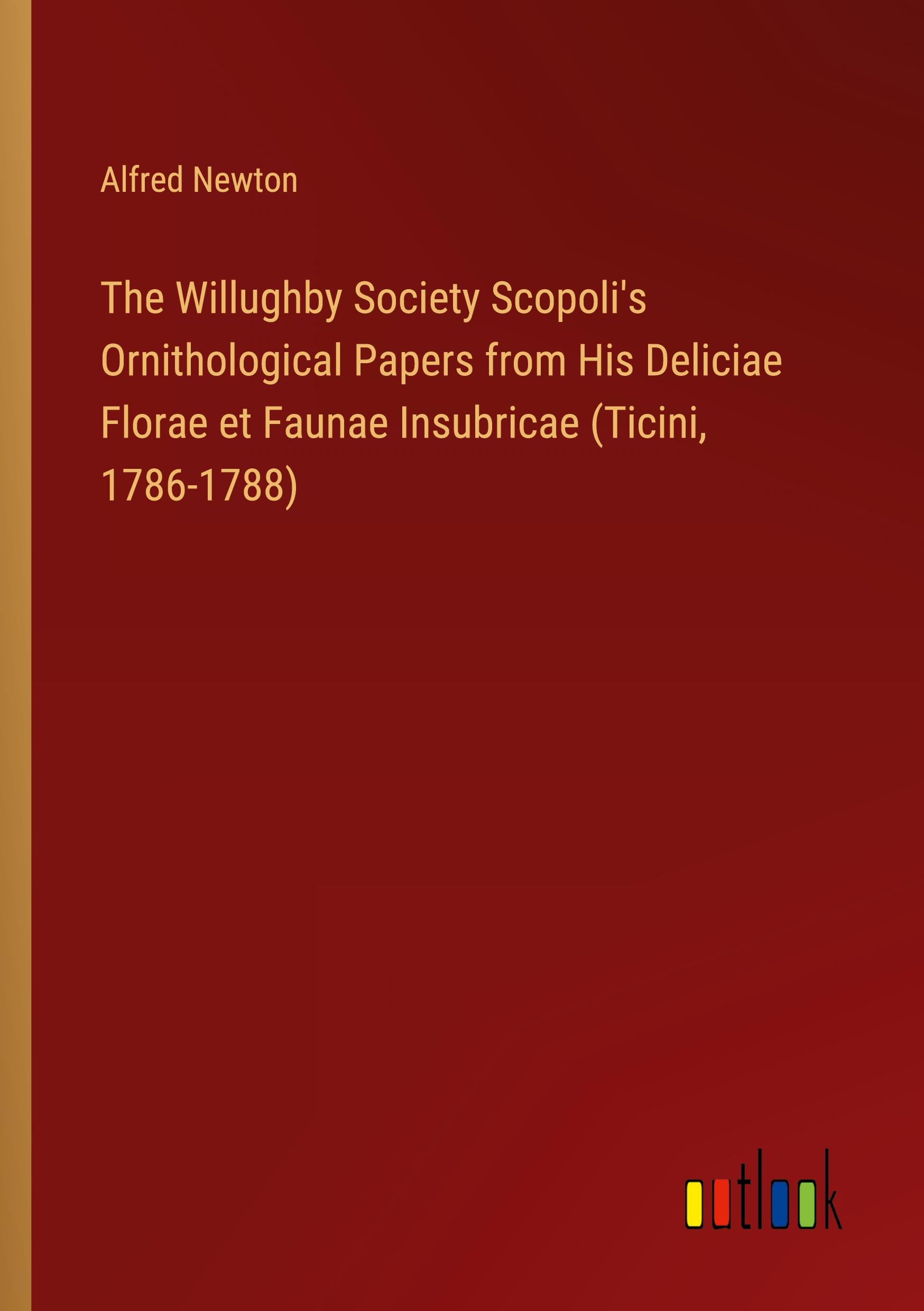 The Willughby Society Scopoli's Ornithological Papers from His Deliciae Florae et Faunae Insubricae (Ticini, 1786-1788)