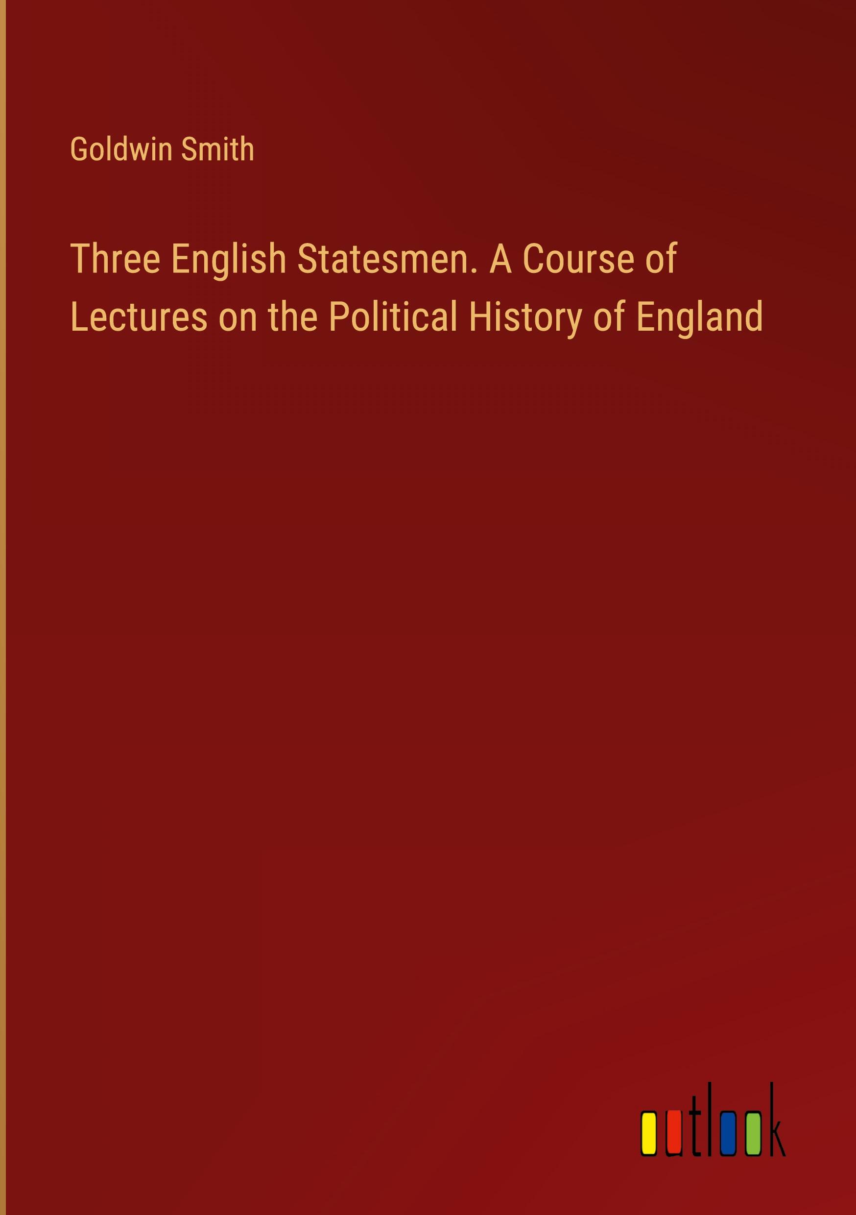 Three English Statesmen. A Course of Lectures on the Political History of England