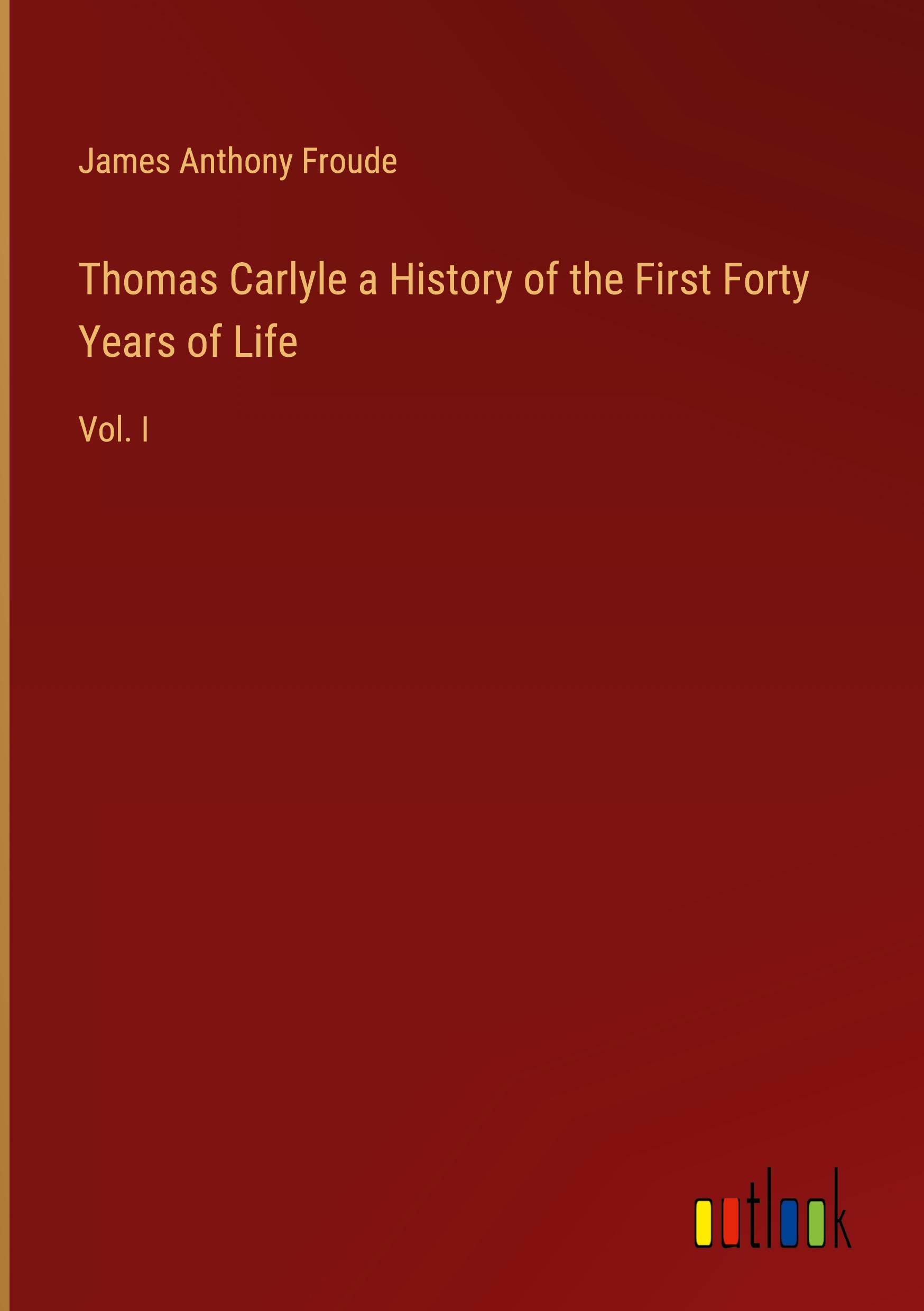 Thomas Carlyle a History of the First Forty Years of Life