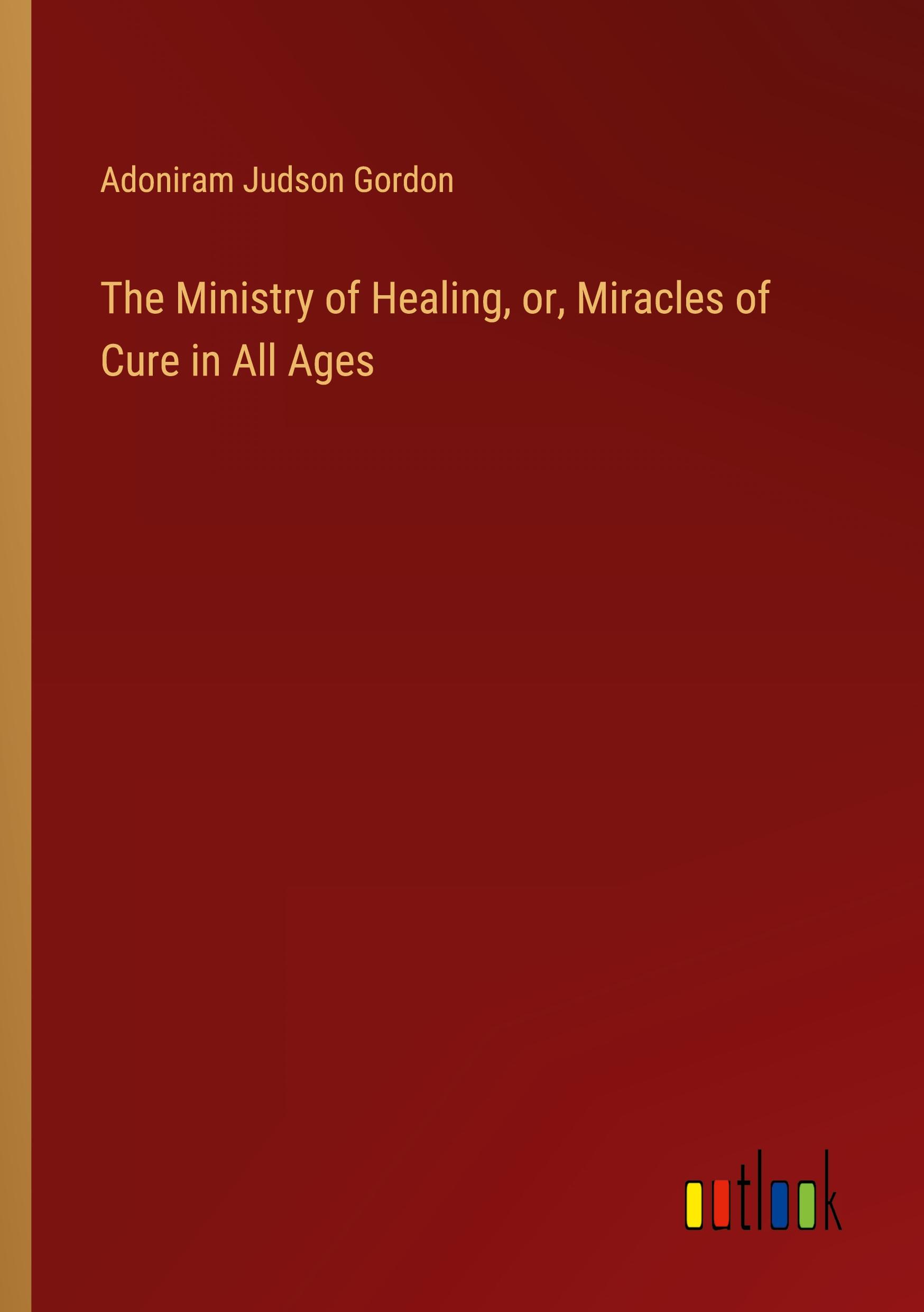 The Ministry of Healing, or, Miracles of Cure in All Ages