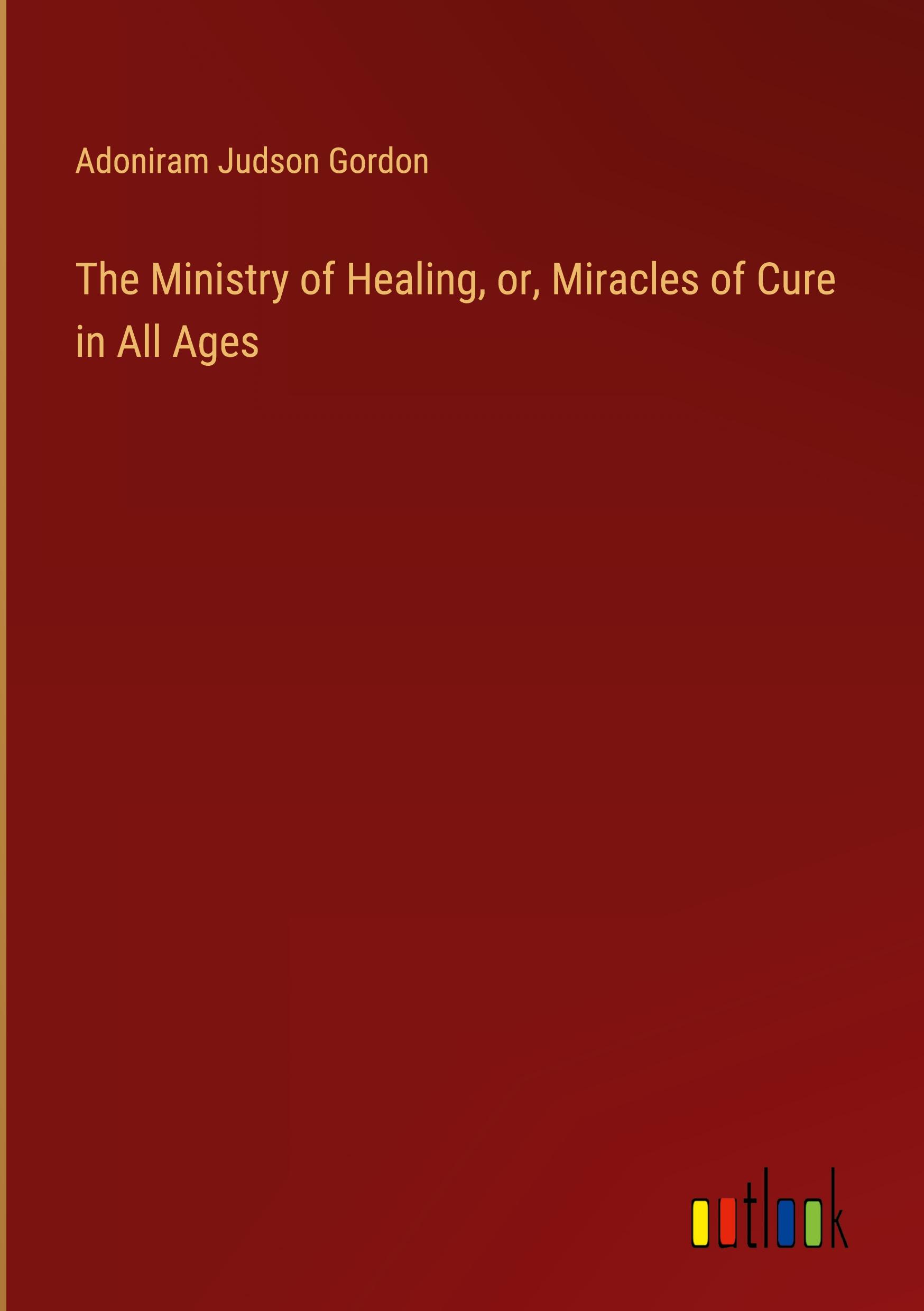 The Ministry of Healing, or, Miracles of Cure in All Ages