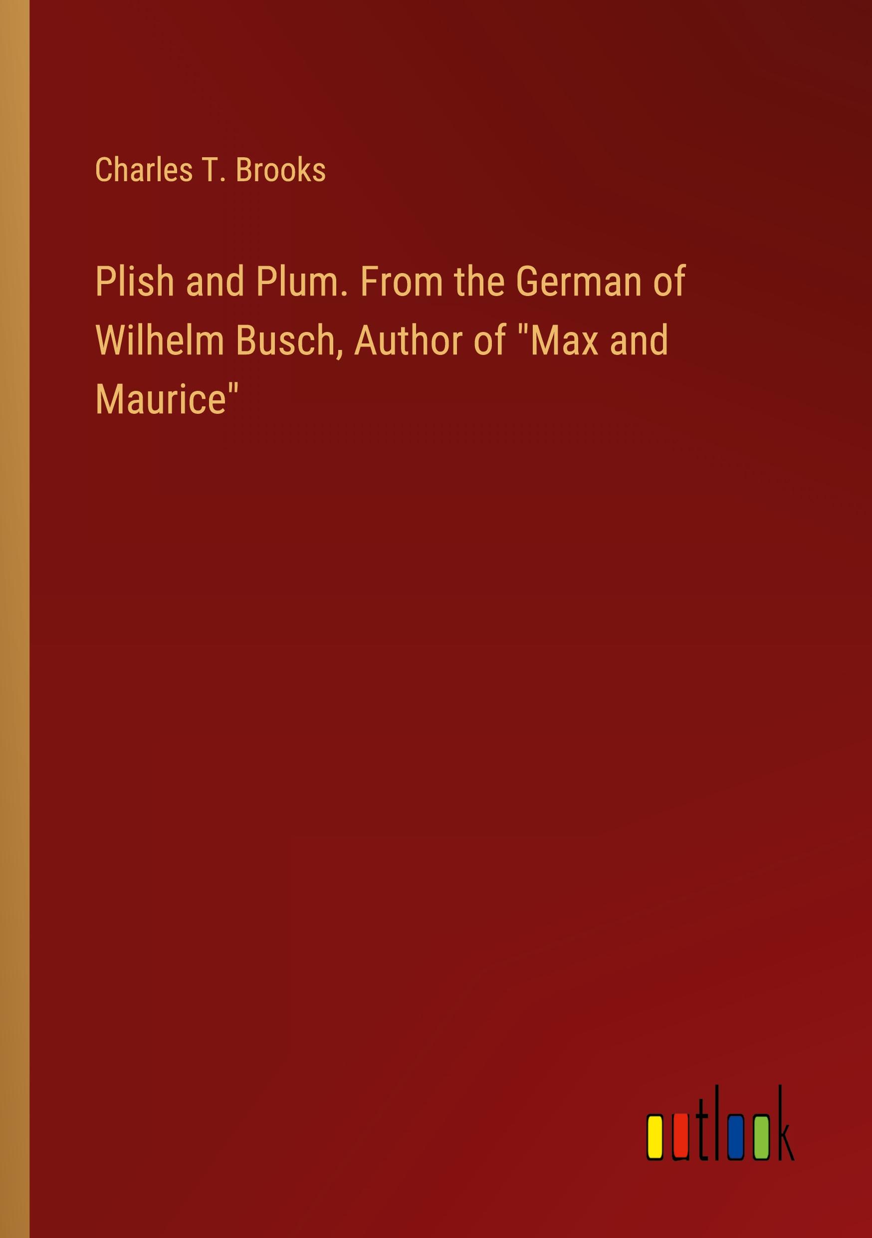 Plish and Plum. From the German of Wilhelm Busch, Author of "Max and Maurice"