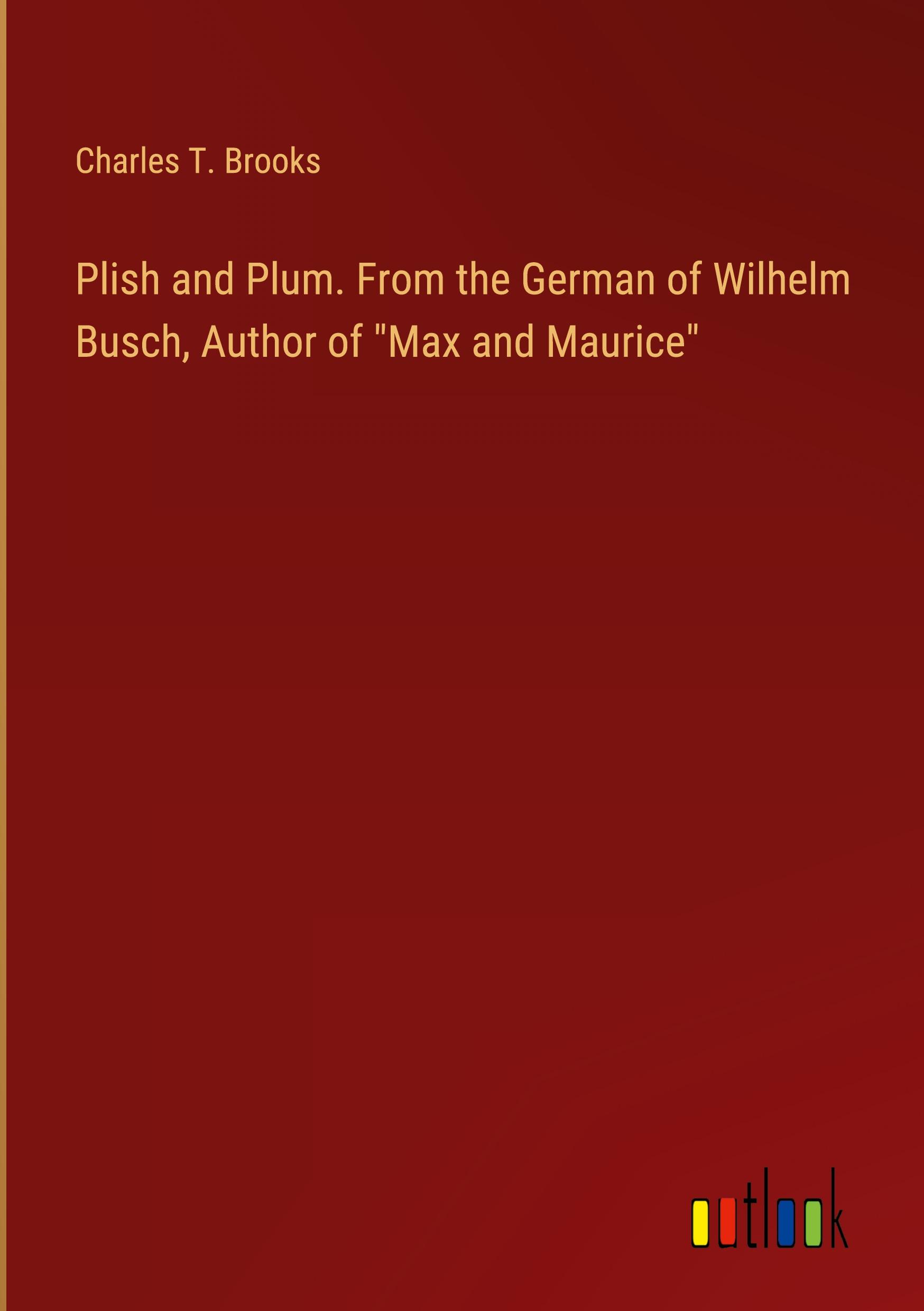 Plish and Plum. From the German of Wilhelm Busch, Author of "Max and Maurice"