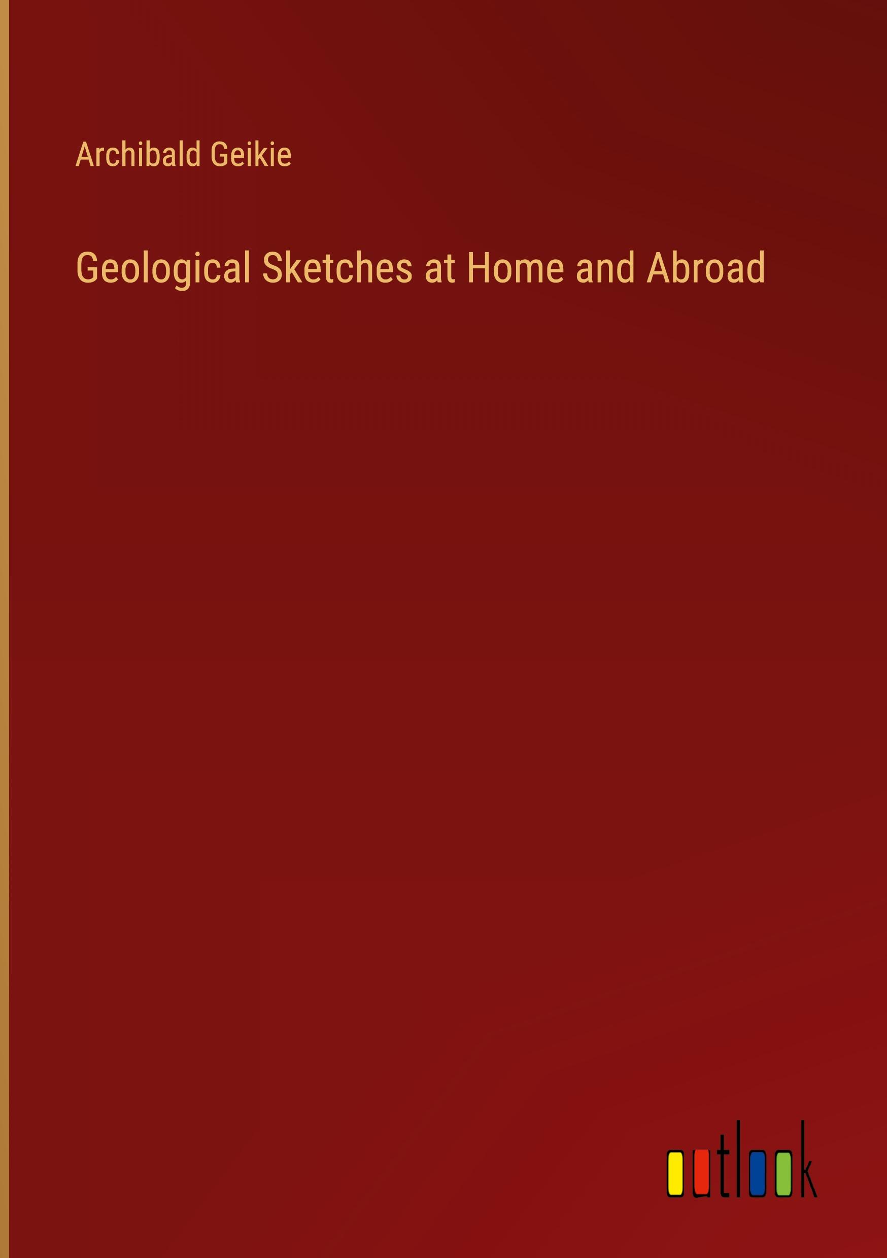 Geological Sketches at Home and Abroad