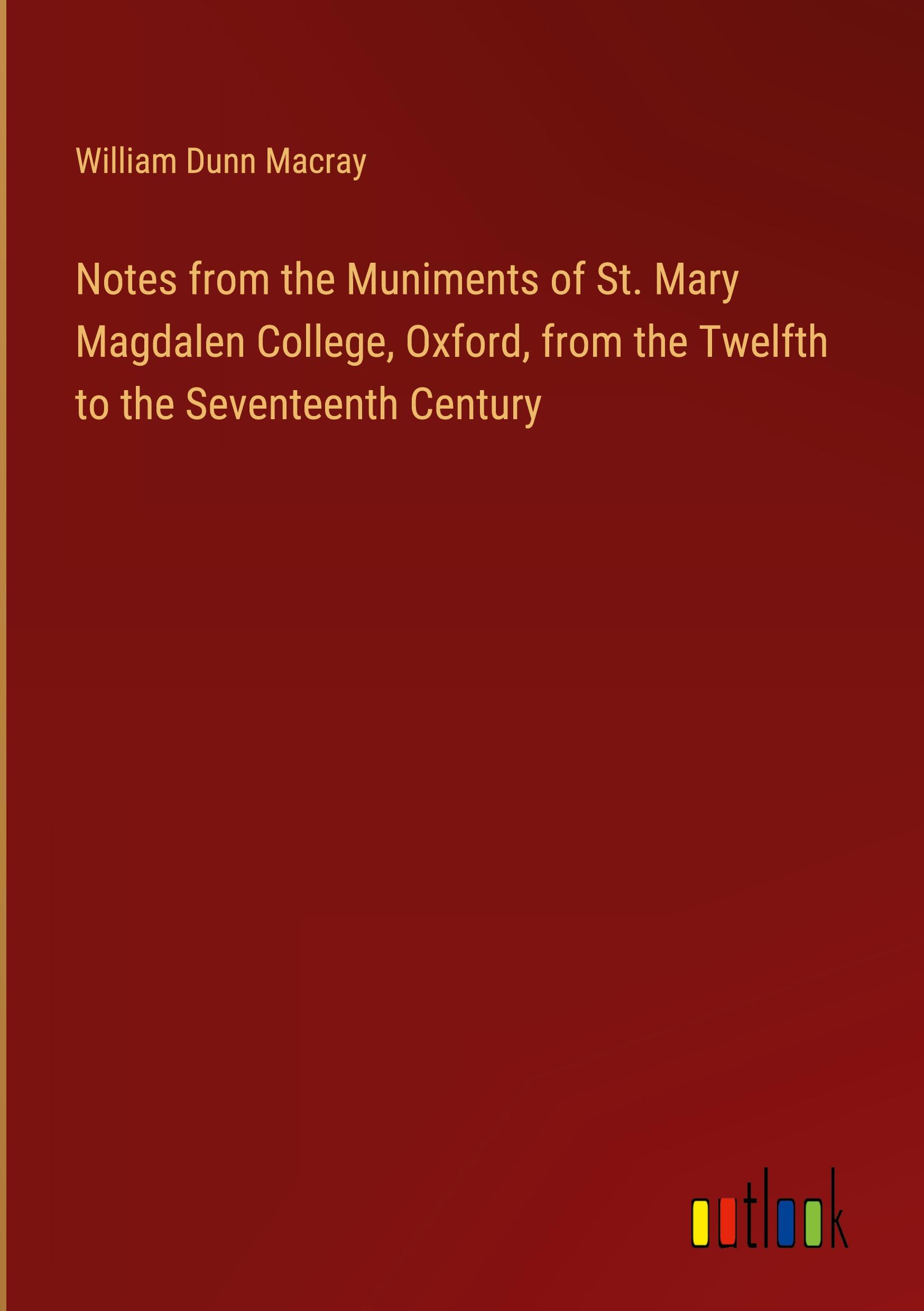 Notes from the Muniments of St. Mary Magdalen College, Oxford, from the Twelfth to the Seventeenth Century