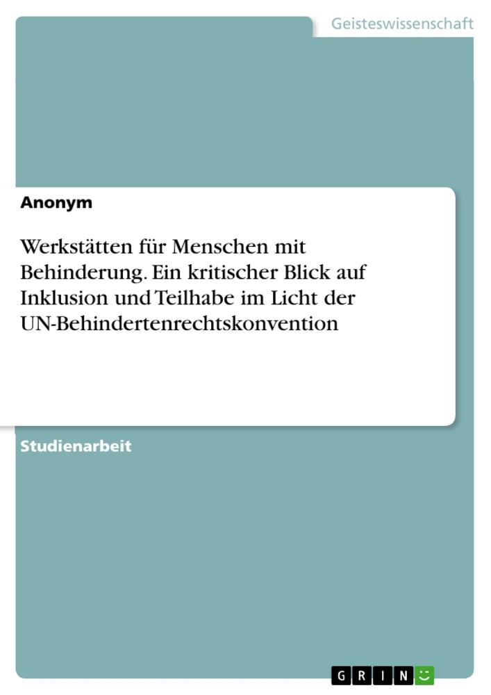 Werkstätten für Menschen mit Behinderung. Ein kritischer Blick auf Inklusion und Teilhabe im Licht der UN-Behindertenrechtskonvention