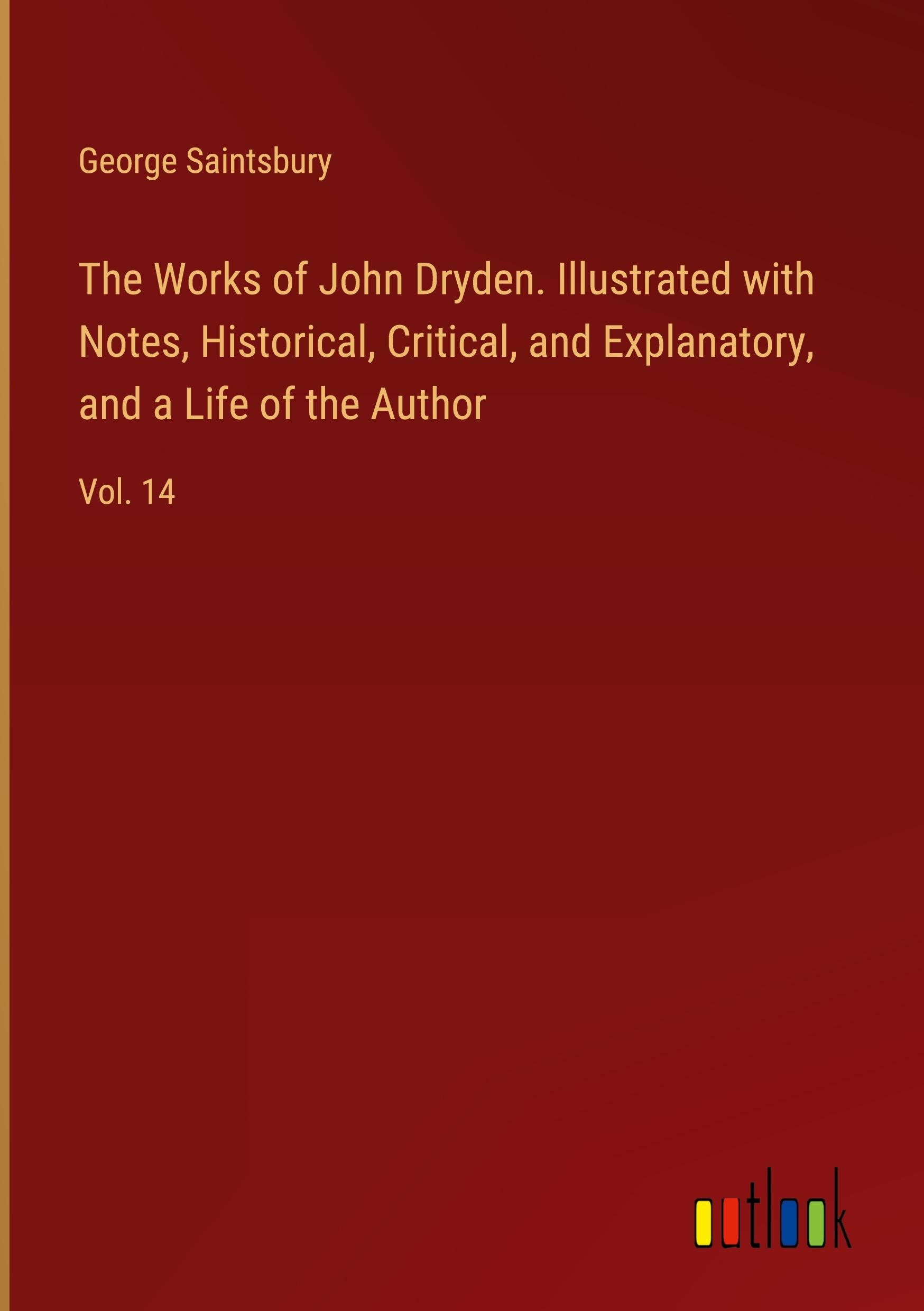 The Works of John Dryden. Illustrated with Notes, Historical, Critical, and Explanatory, and a Life of the Author