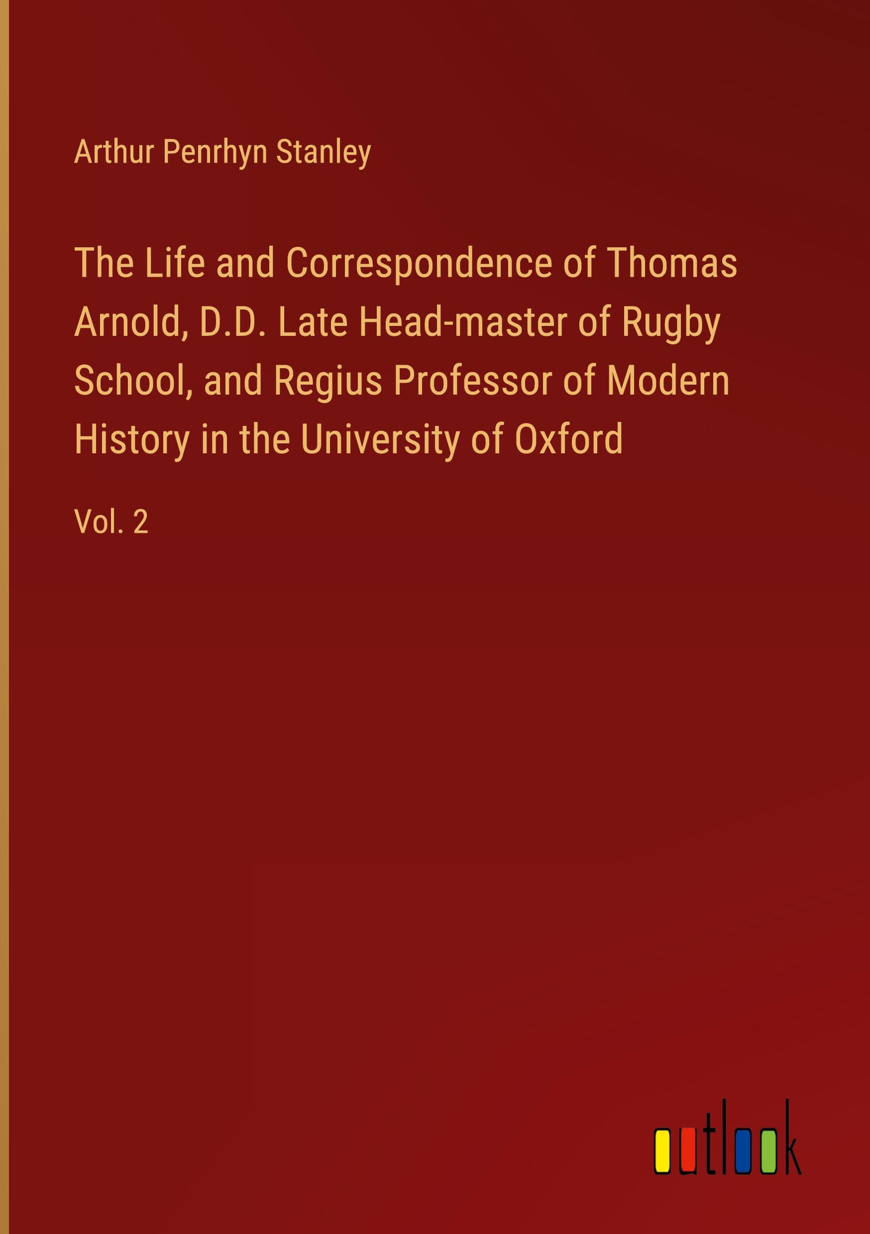 The Life and Correspondence of Thomas Arnold, D.D. Late Head-master of Rugby School, and Regius Professor of Modern History in the University of Oxford