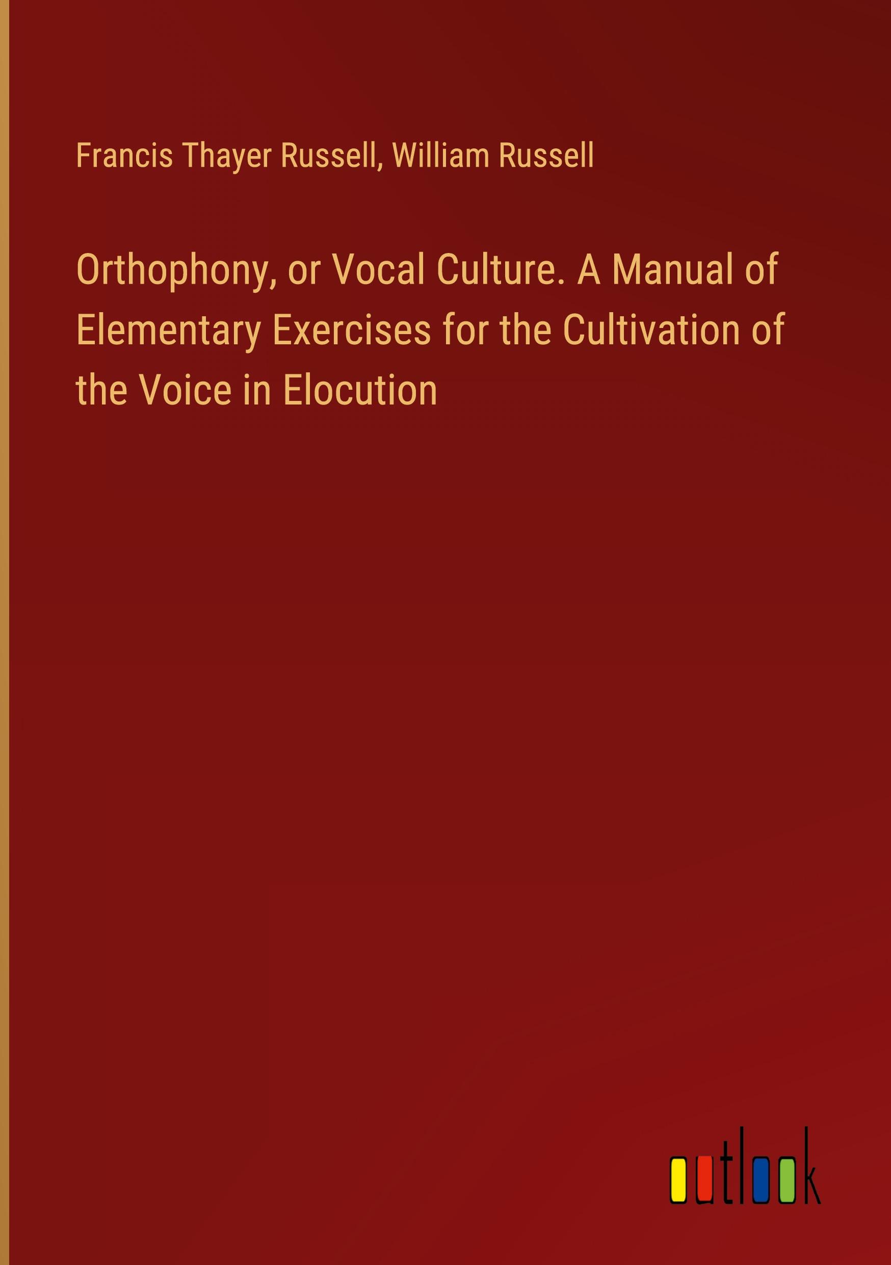 Orthophony, or Vocal Culture. A Manual of Elementary Exercises for the Cultivation of the Voice in Elocution