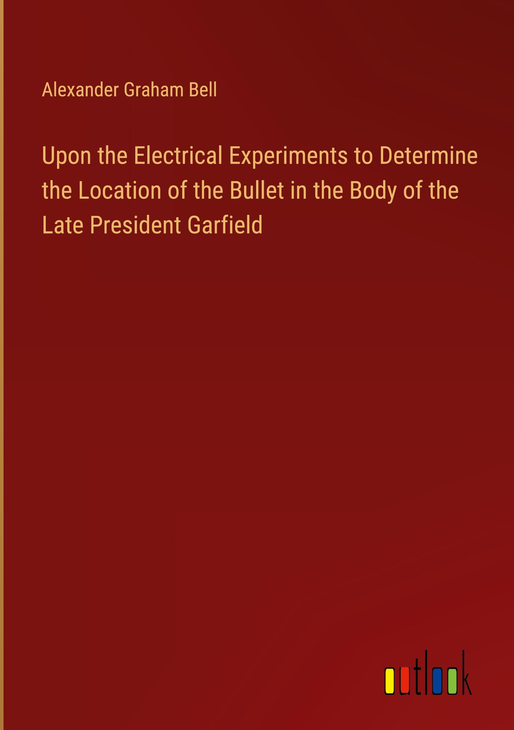 Upon the Electrical Experiments to Determine the Location of the Bullet in the Body of the Late President Garfield