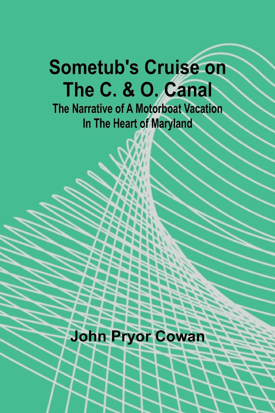 Sometub's Cruise on the C. & O. Canal; The narrative of a motorboat vacation in the heart of Maryland