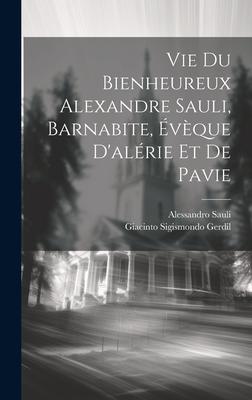 Vie Du Bienheureux Alexandre Sauli, Barnabite, Évèque D'alérie Et De Pavie