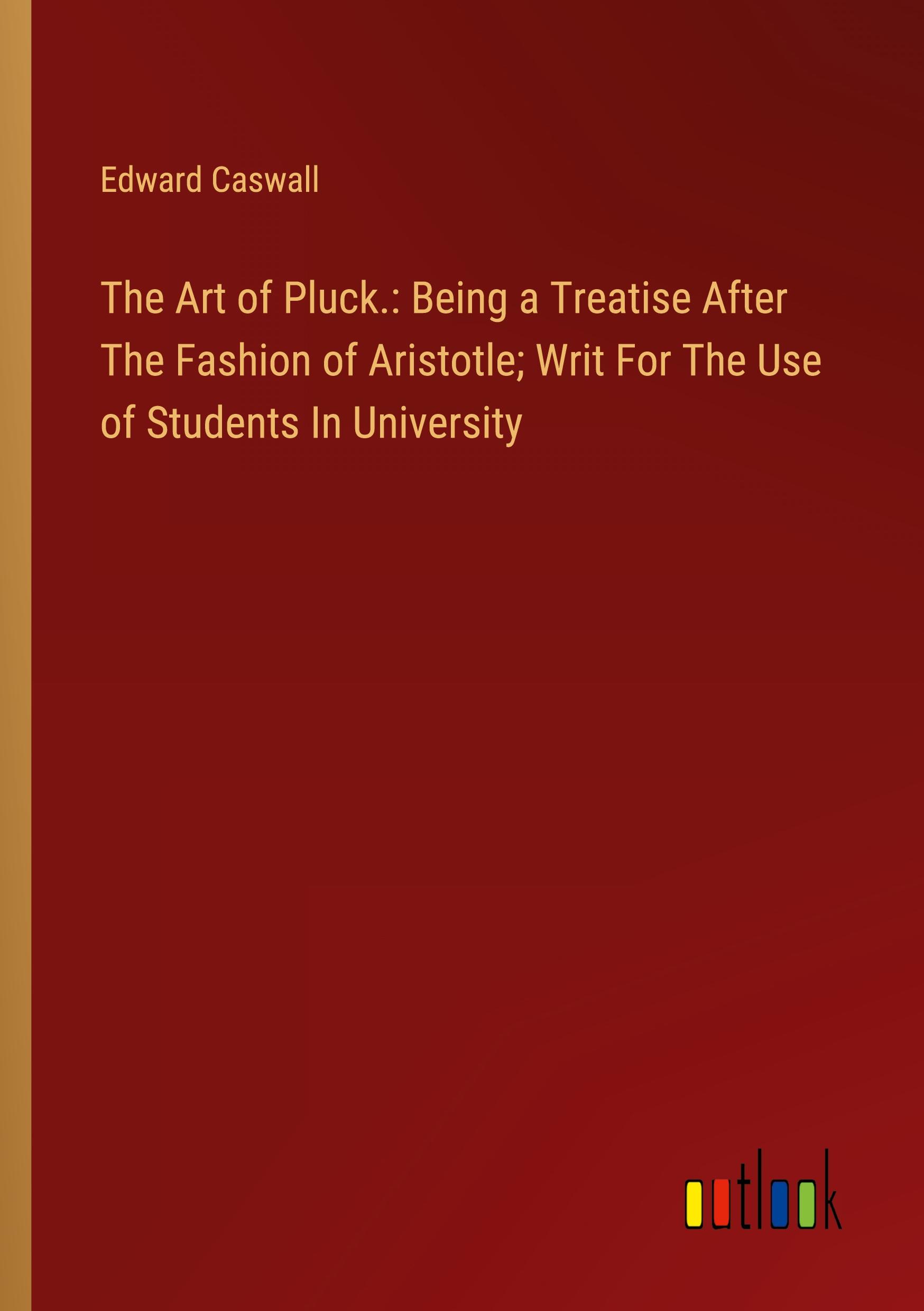 The Art of Pluck.: Being a Treatise After The Fashion of Aristotle; Writ For The Use of Students In University