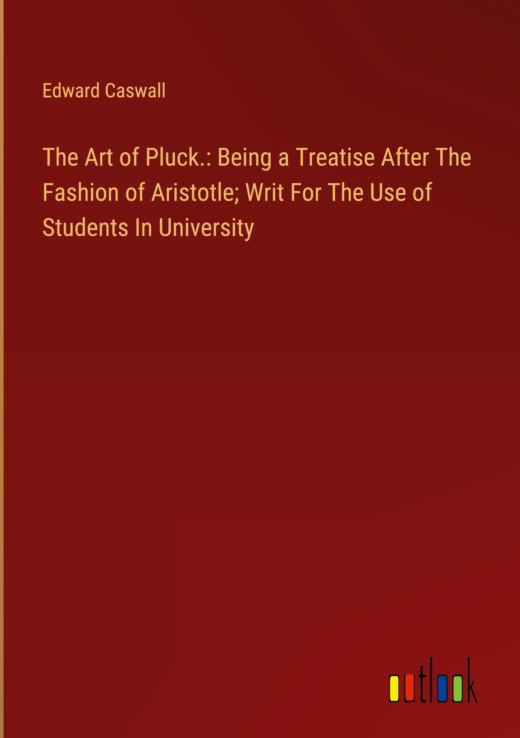 The Art of Pluck.: Being a Treatise After The Fashion of Aristotle; Writ For The Use of Students In University