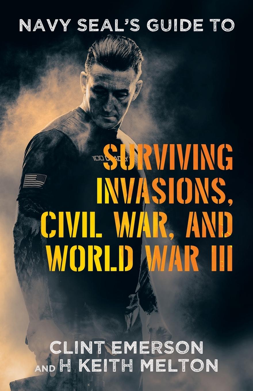 Navy SEAL's Guide to Surviving Invasions, Civil War, and World War III