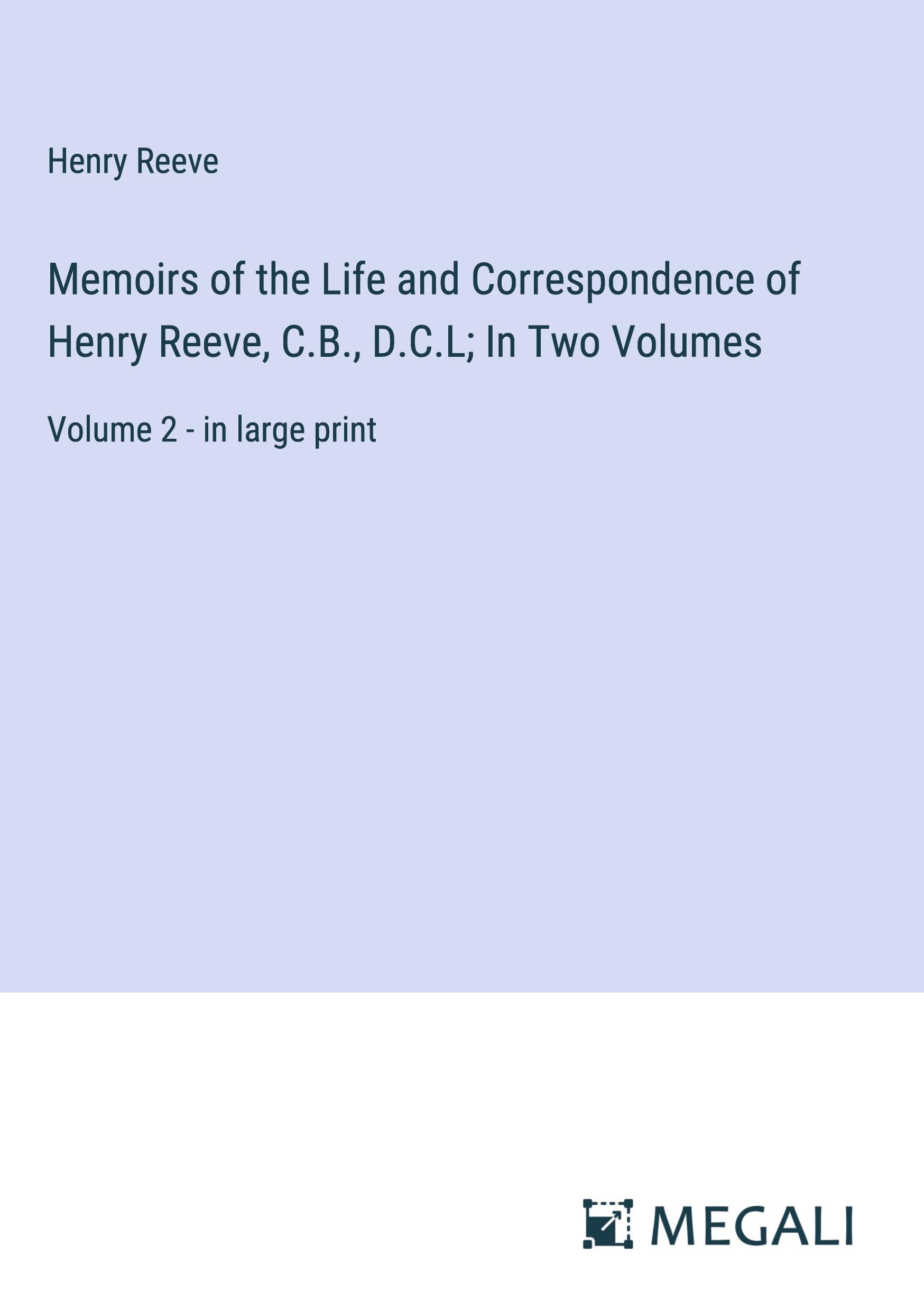 Memoirs of the Life and Correspondence of Henry Reeve, C.B., D.C.L; In Two Volumes