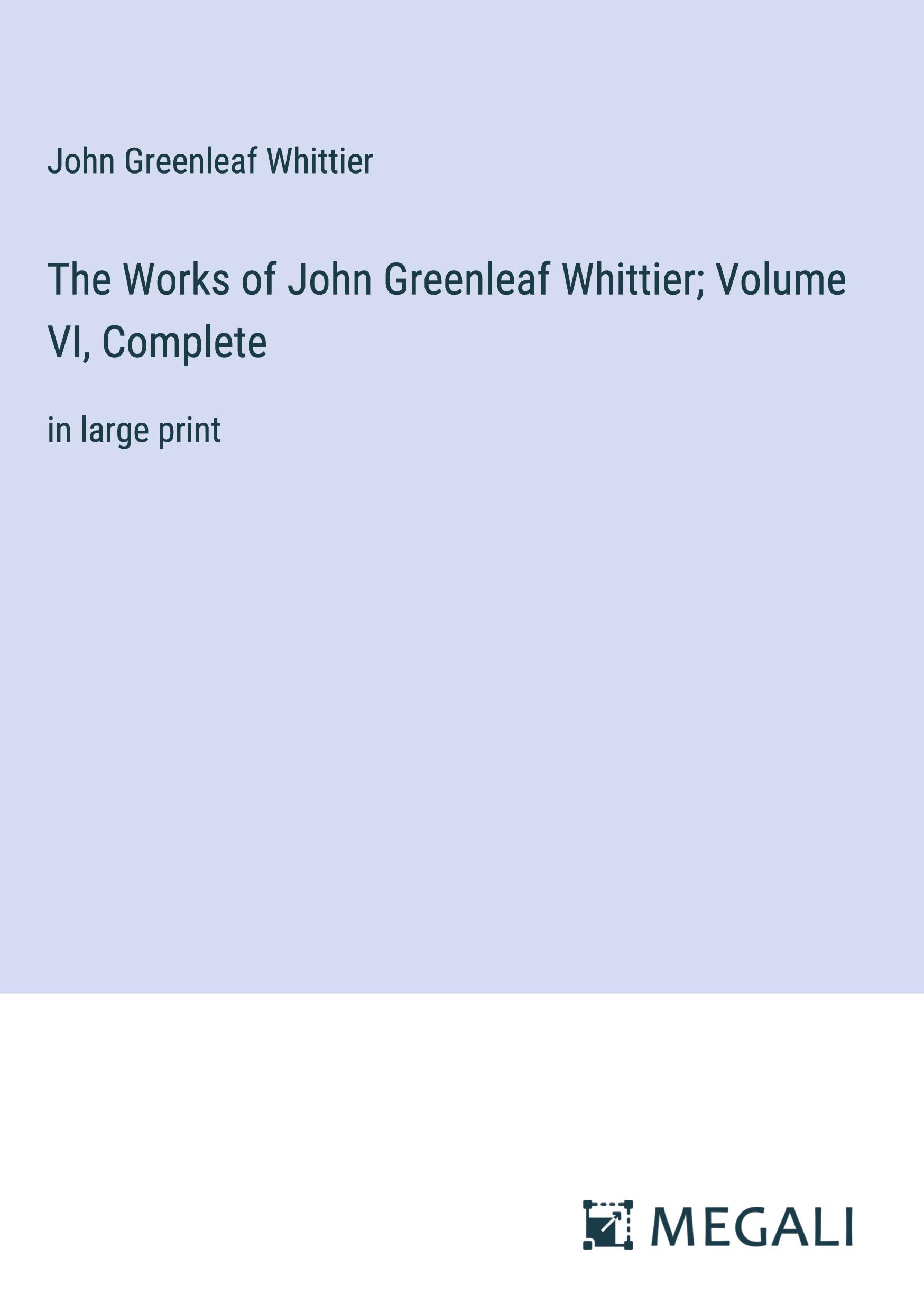 The Works of John Greenleaf Whittier; Volume VI, Complete