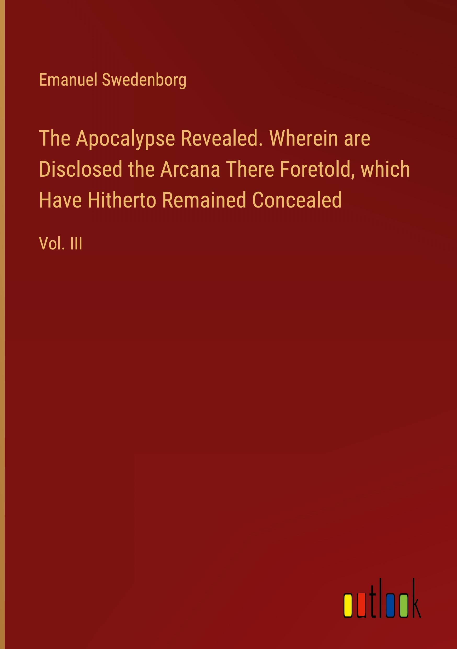 The Apocalypse Revealed. Wherein are Disclosed the Arcana There Foretold, which Have Hitherto Remained Concealed