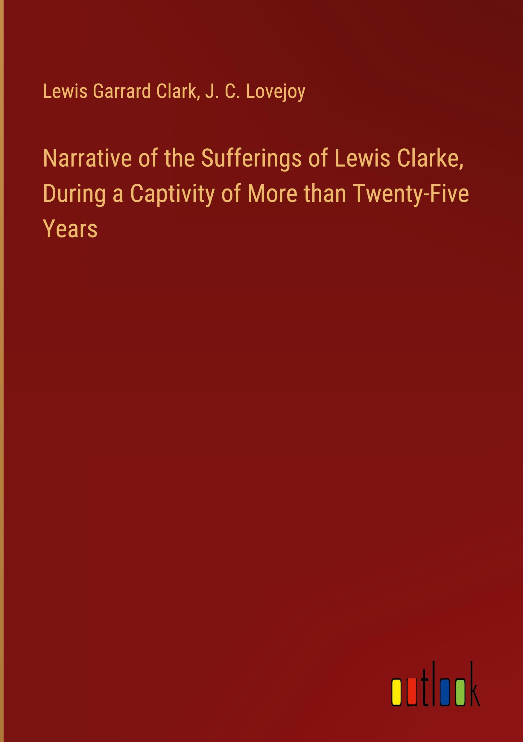 Narrative of the Sufferings of Lewis Clarke, During a Captivity of More than Twenty-Five Years