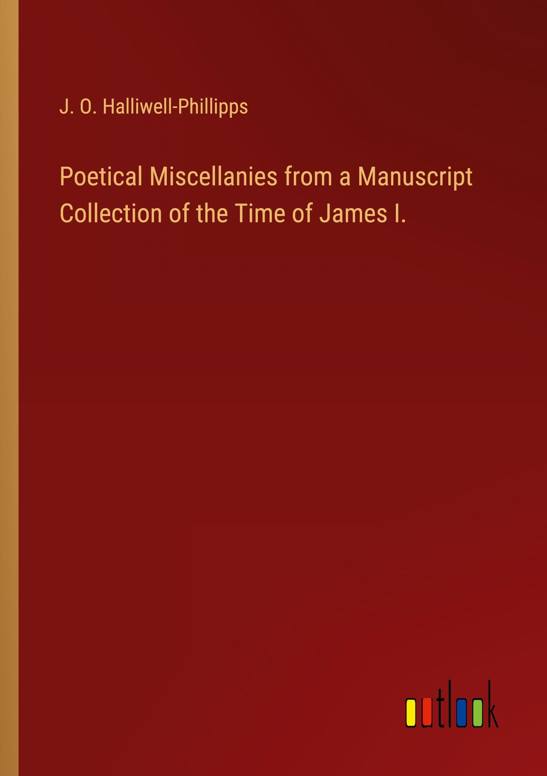 Poetical Miscellanies from a Manuscript Collection of the Time of James I.