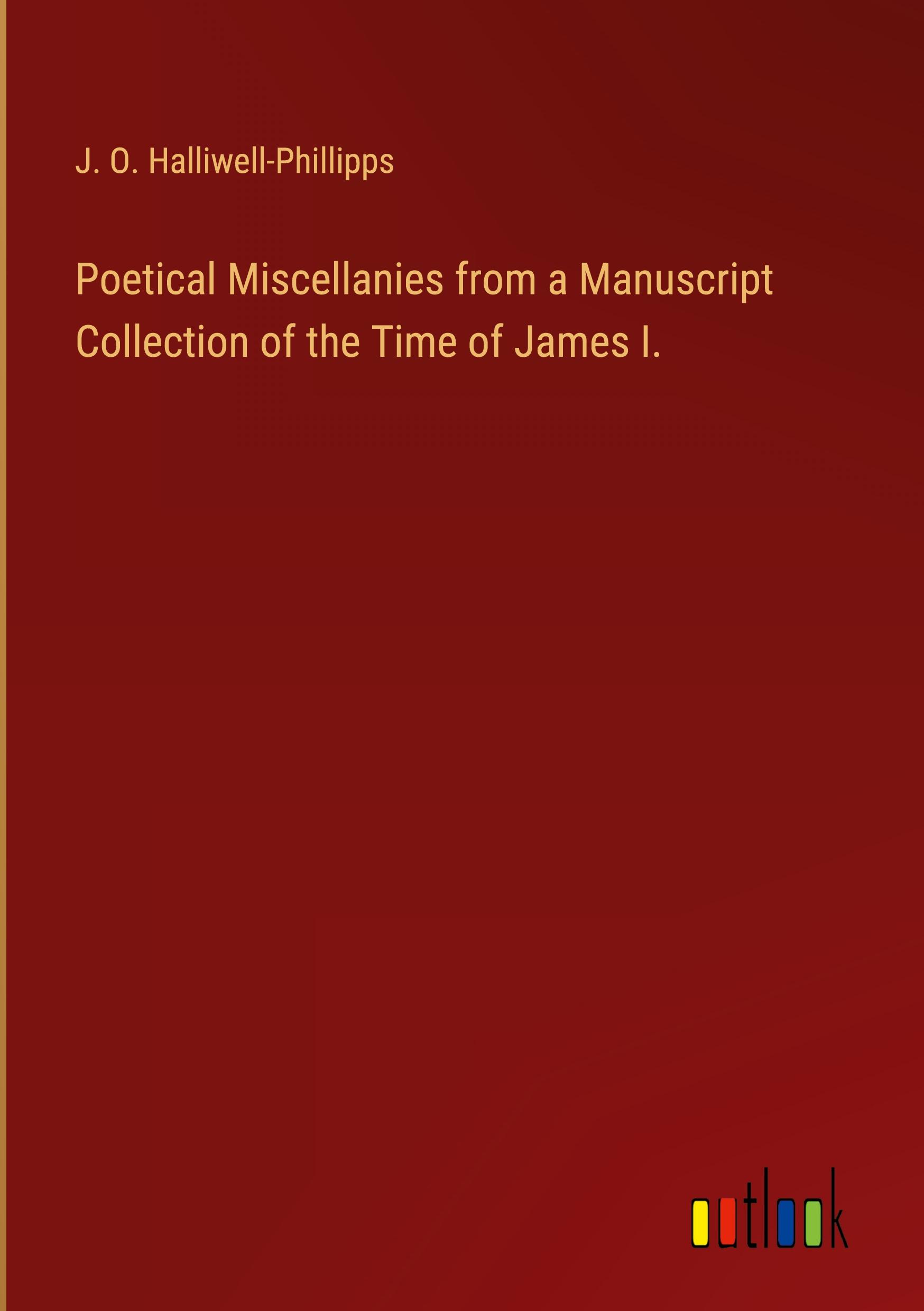 Poetical Miscellanies from a Manuscript Collection of the Time of James I.