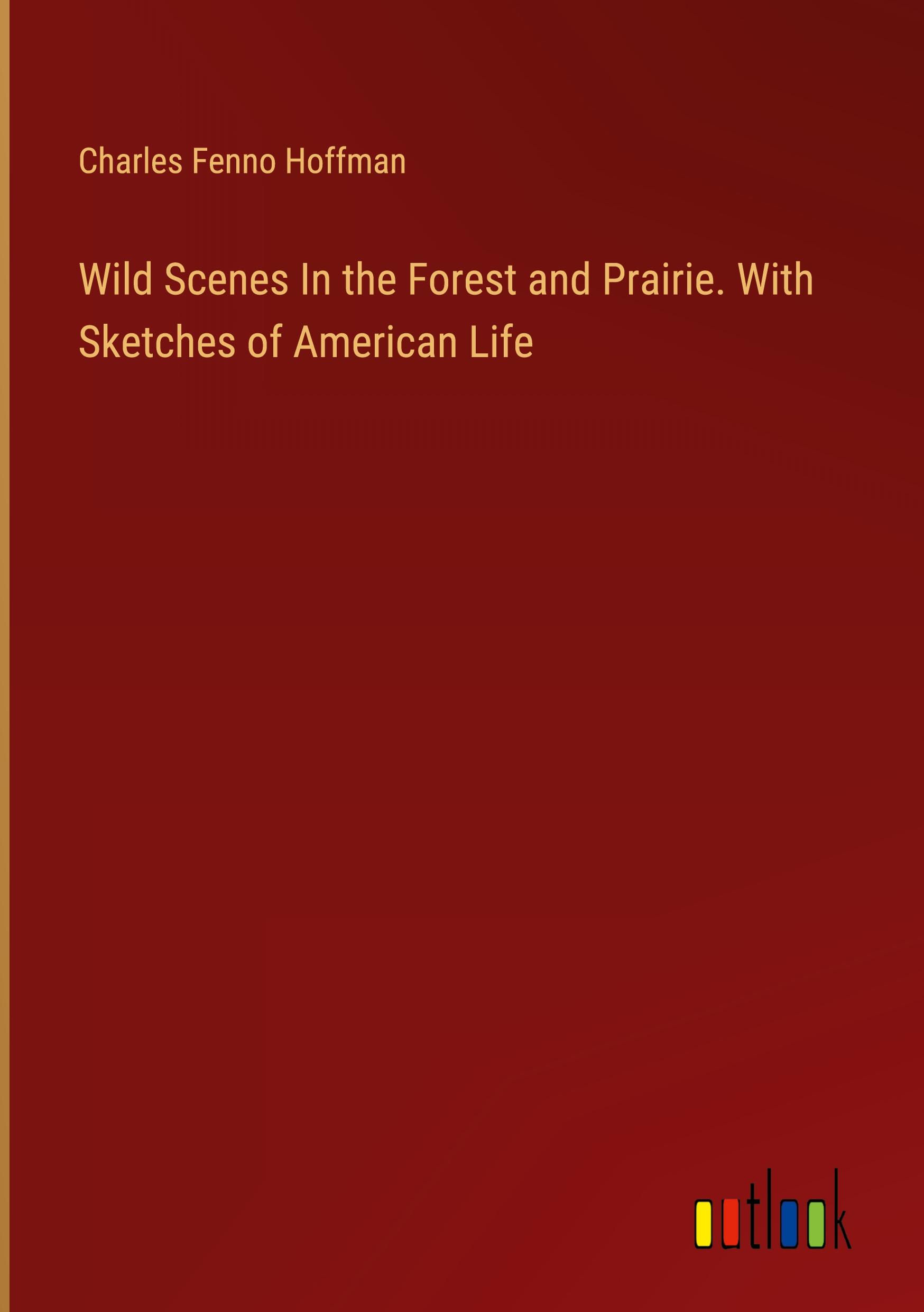 Wild Scenes In the Forest and Prairie. With Sketches of American Life