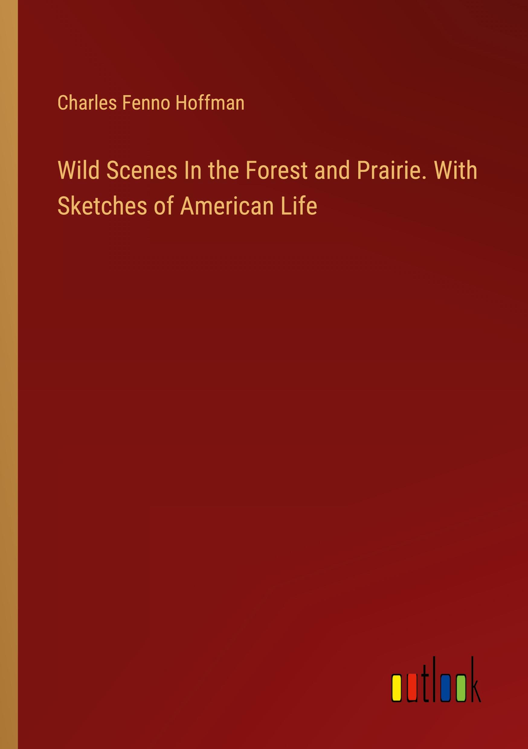 Wild Scenes In the Forest and Prairie. With Sketches of American Life