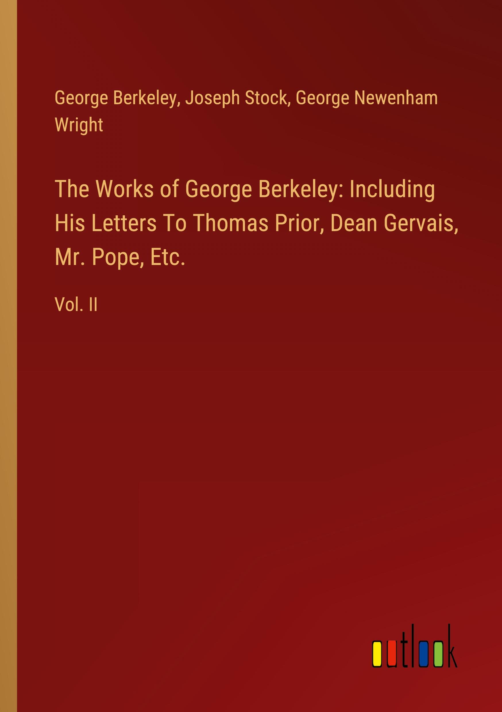 The Works of George Berkeley: Including His Letters To Thomas Prior, Dean Gervais, Mr. Pope, Etc.