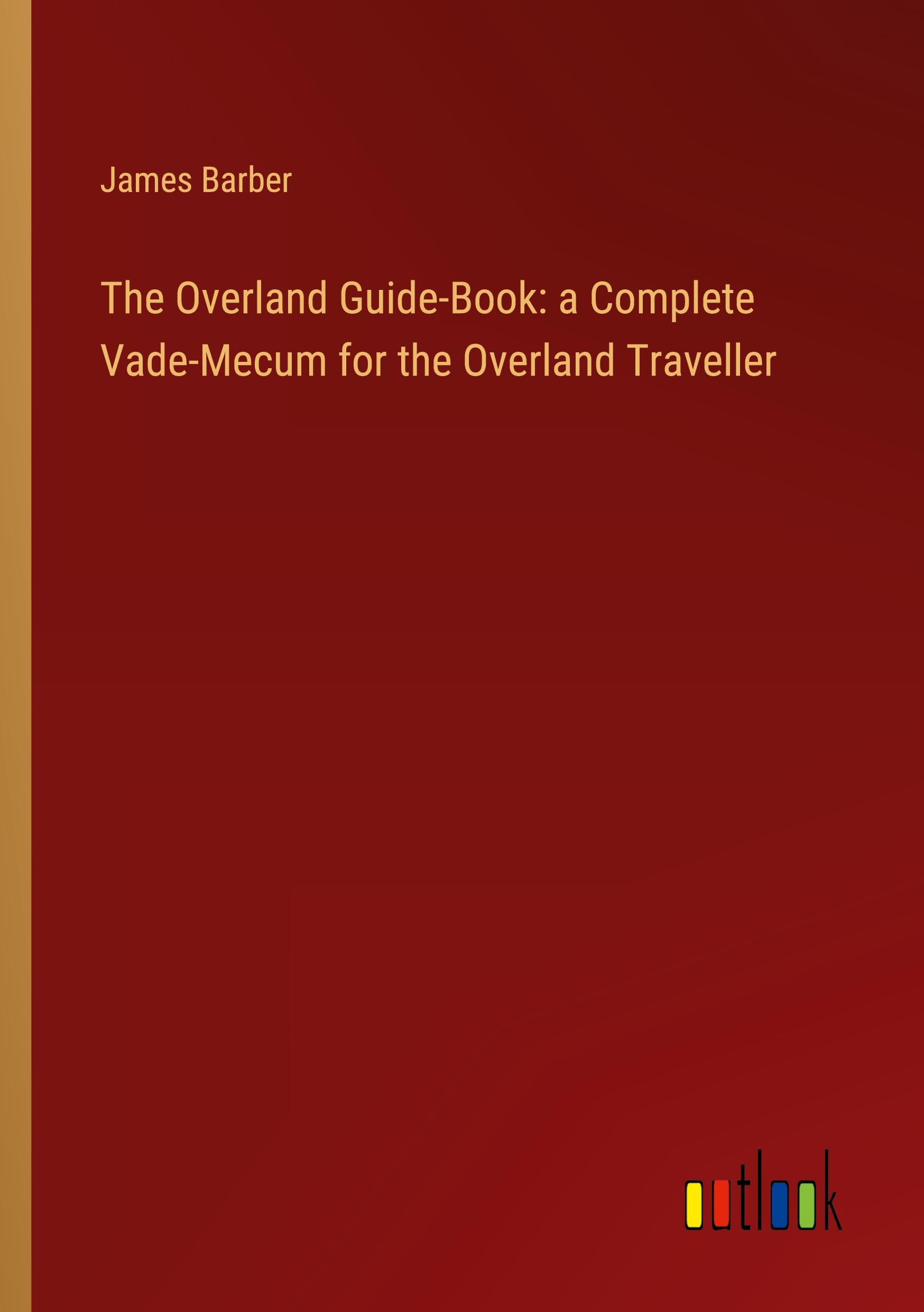 The Overland Guide-Book: a Complete Vade-Mecum for the Overland Traveller