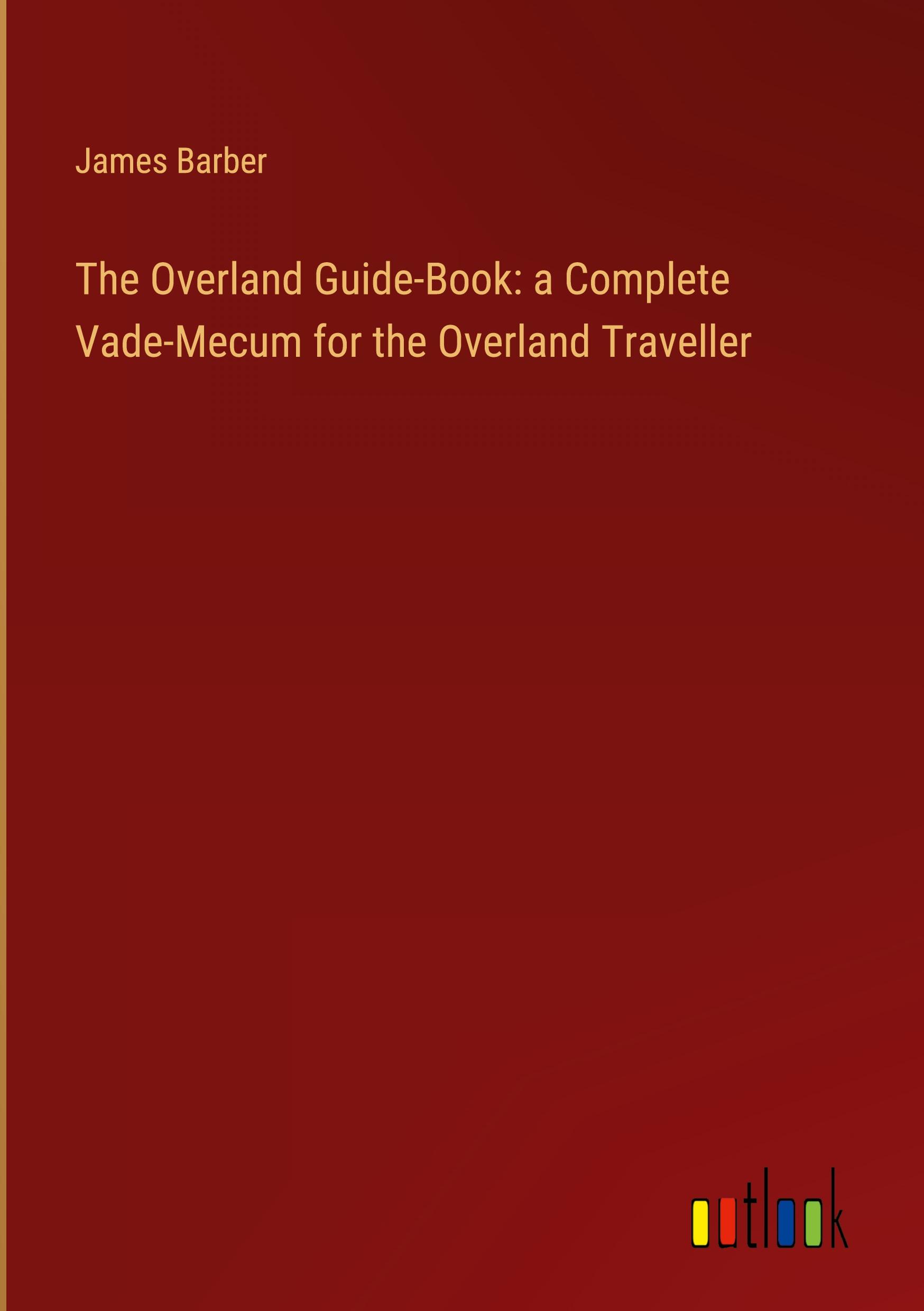 The Overland Guide-Book: a Complete Vade-Mecum for the Overland Traveller