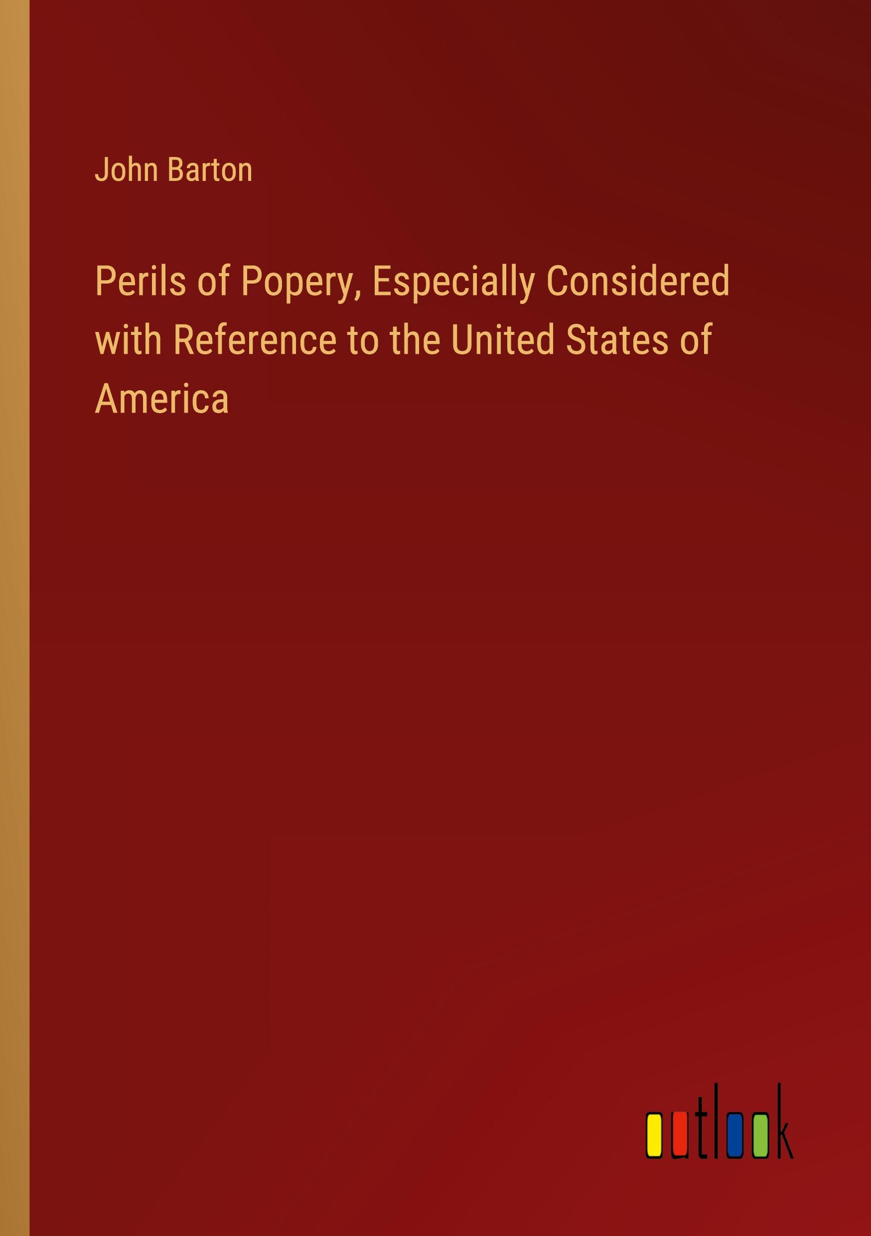 Perils of Popery, Especially Considered with Reference to the United States of America