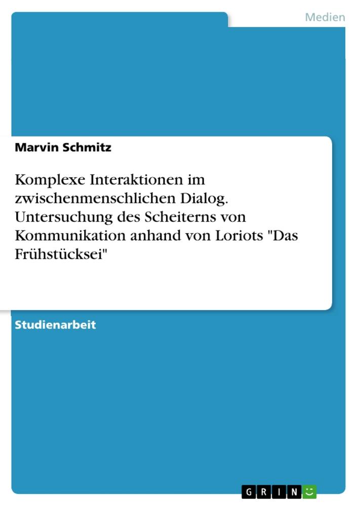 Komplexe Interaktionen im zwischenmenschlichen Dialog. Untersuchung des Scheiterns von Kommunikation anhand von Loriots "Das Frühstücksei"