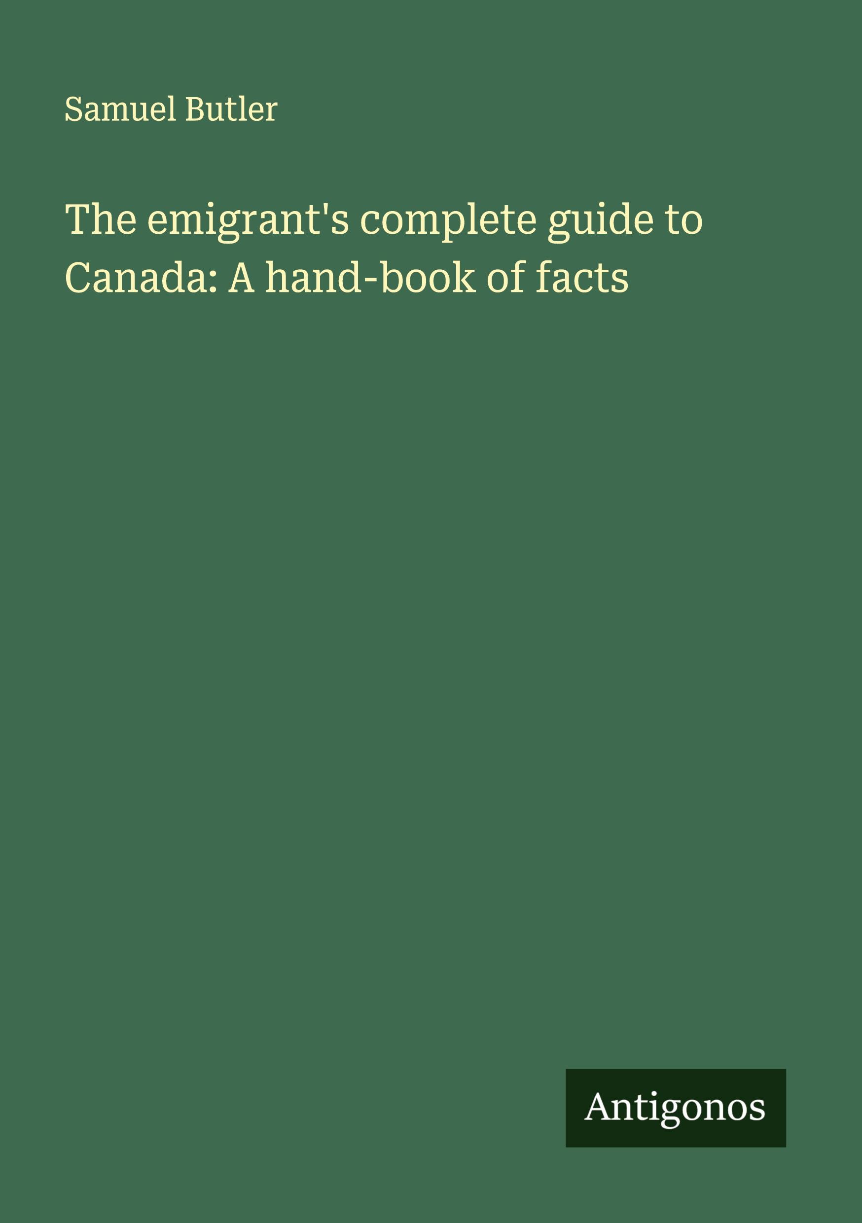 The emigrant's complete guide to Canada: A hand-book of facts