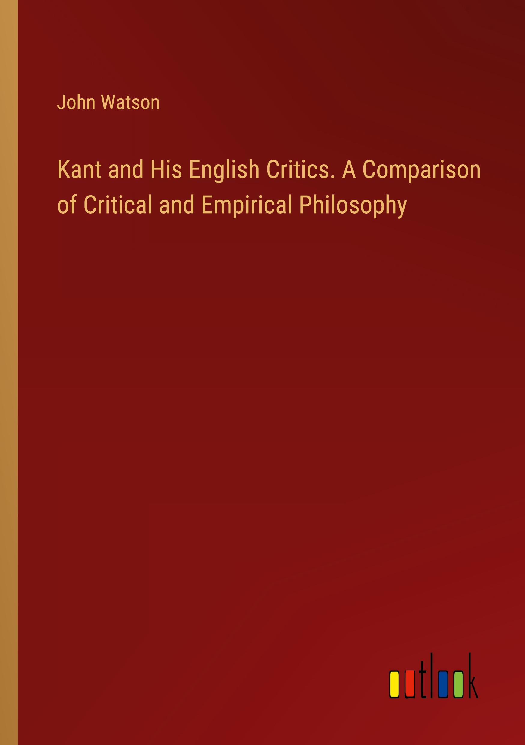 Kant and His English Critics. A Comparison of Critical and Empirical Philosophy