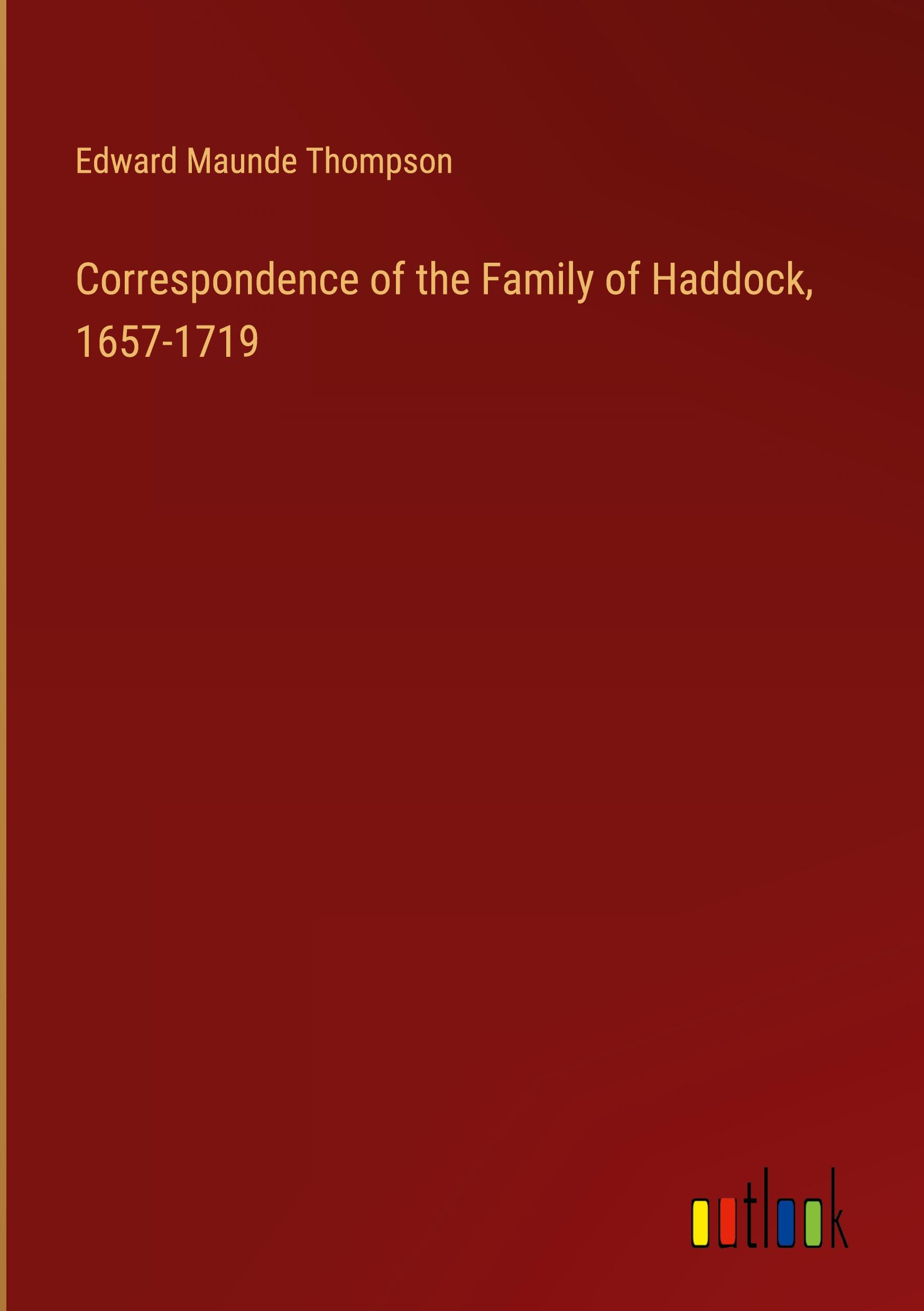 Correspondence of the Family of Haddock, 1657-1719