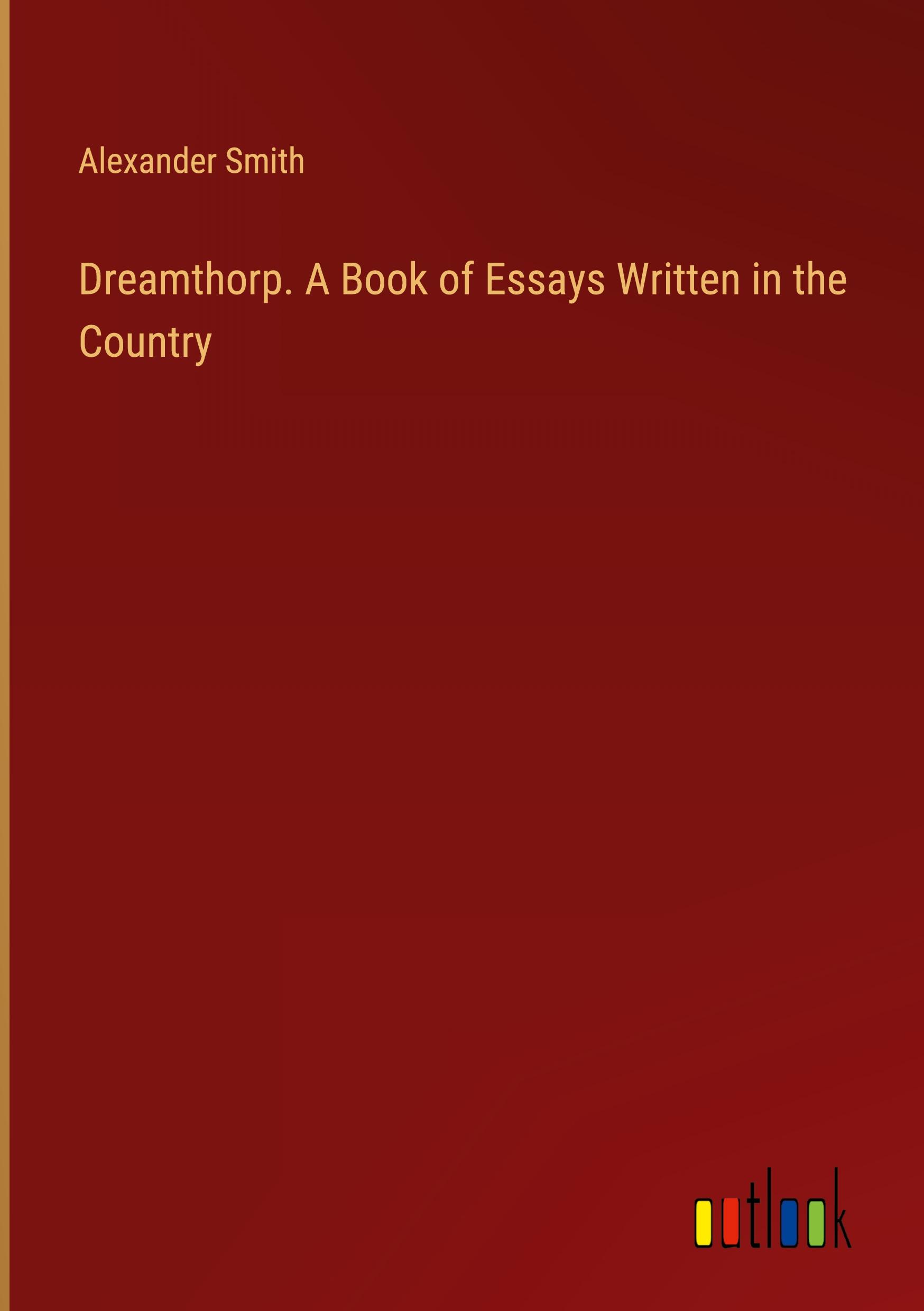 Dreamthorp. A Book of Essays Written in the Country