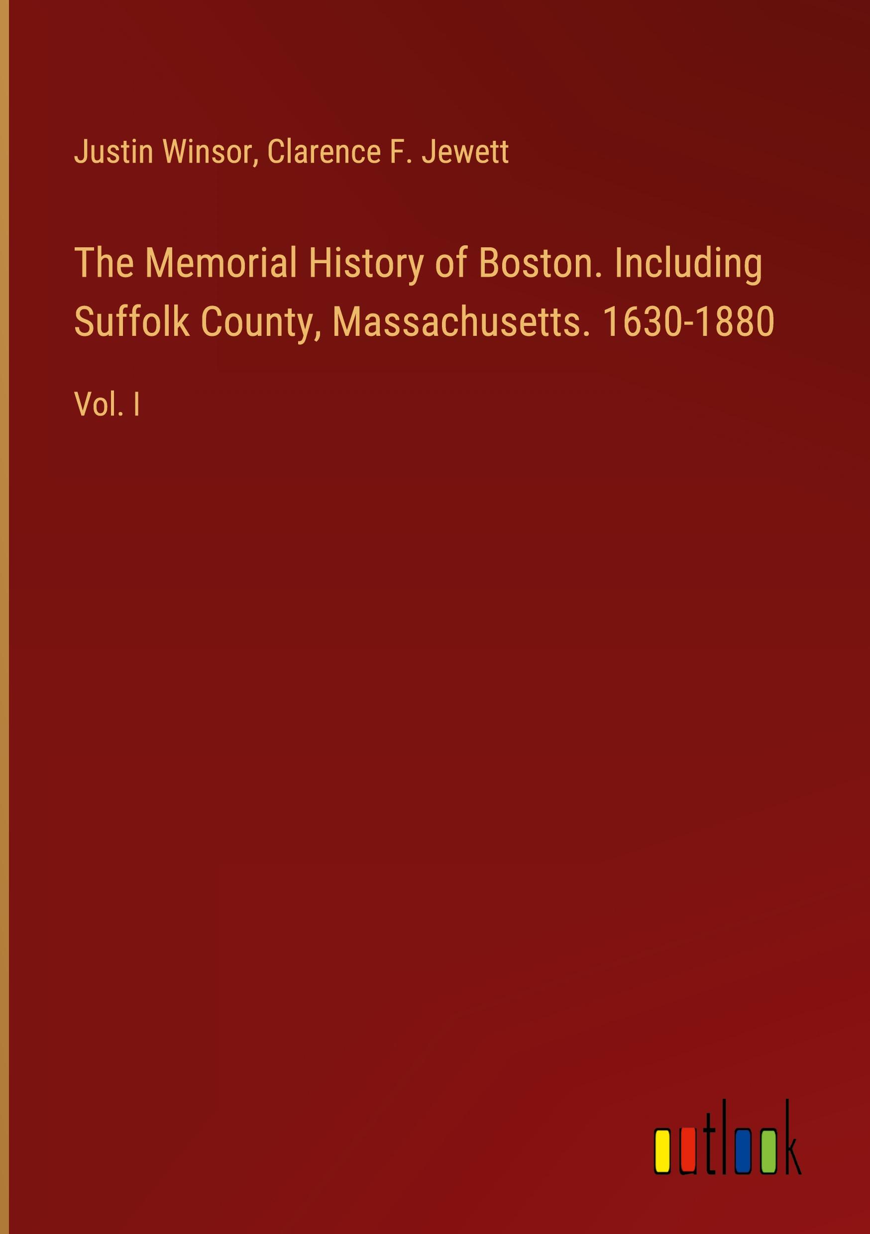 The Memorial History of Boston. Including Suffolk County, Massachusetts. 1630-1880