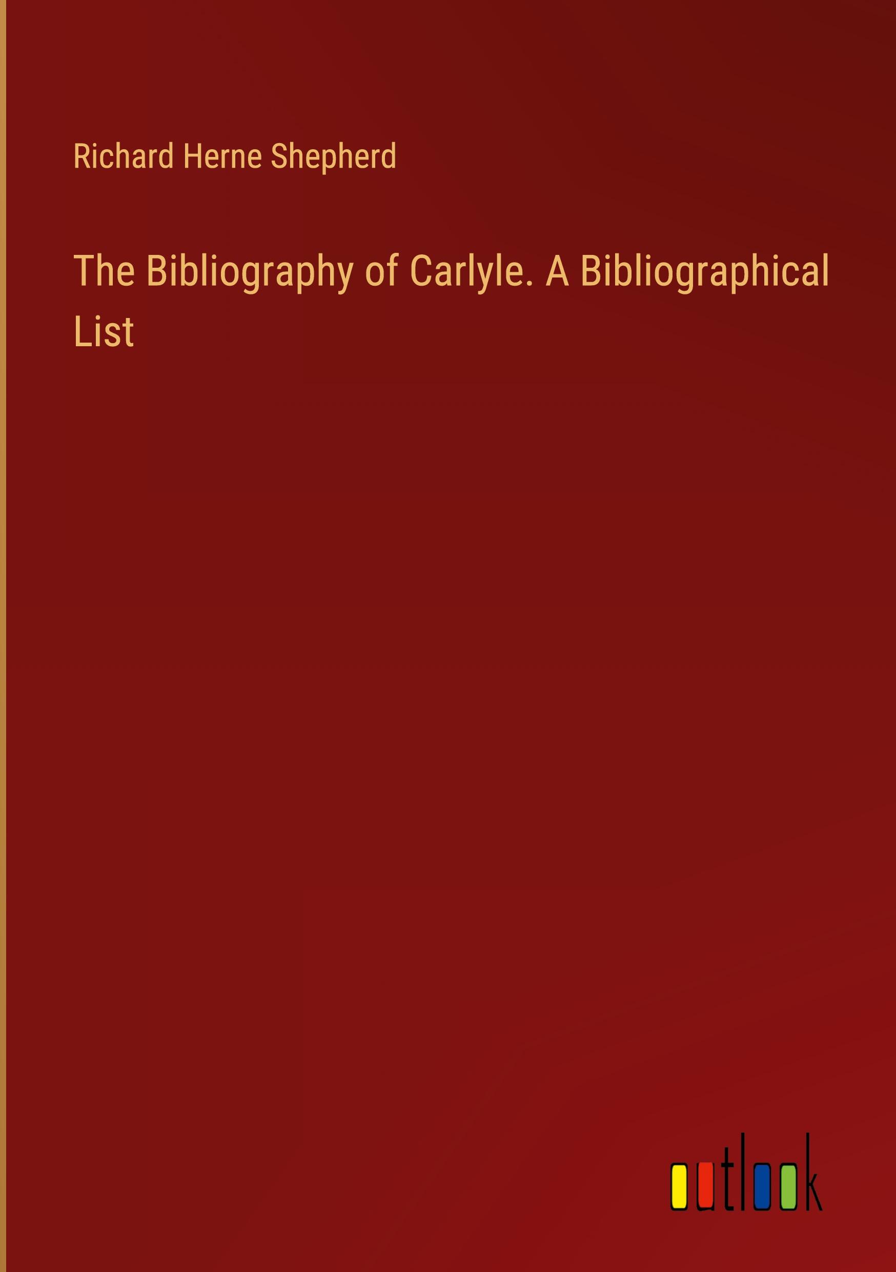 The Bibliography of Carlyle. A Bibliographical List