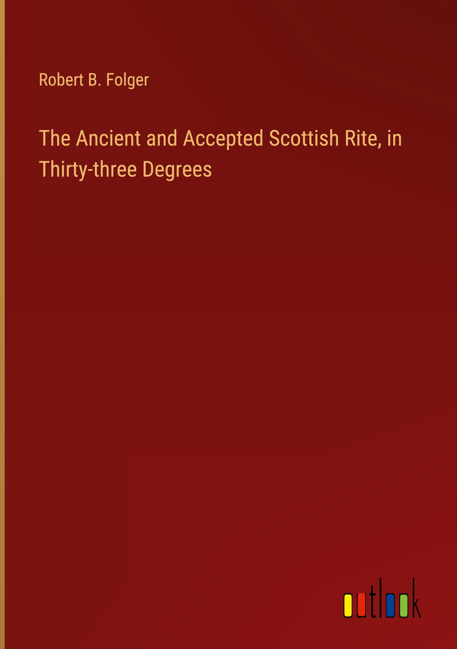 The Ancient and Accepted Scottish Rite, in Thirty-three Degrees