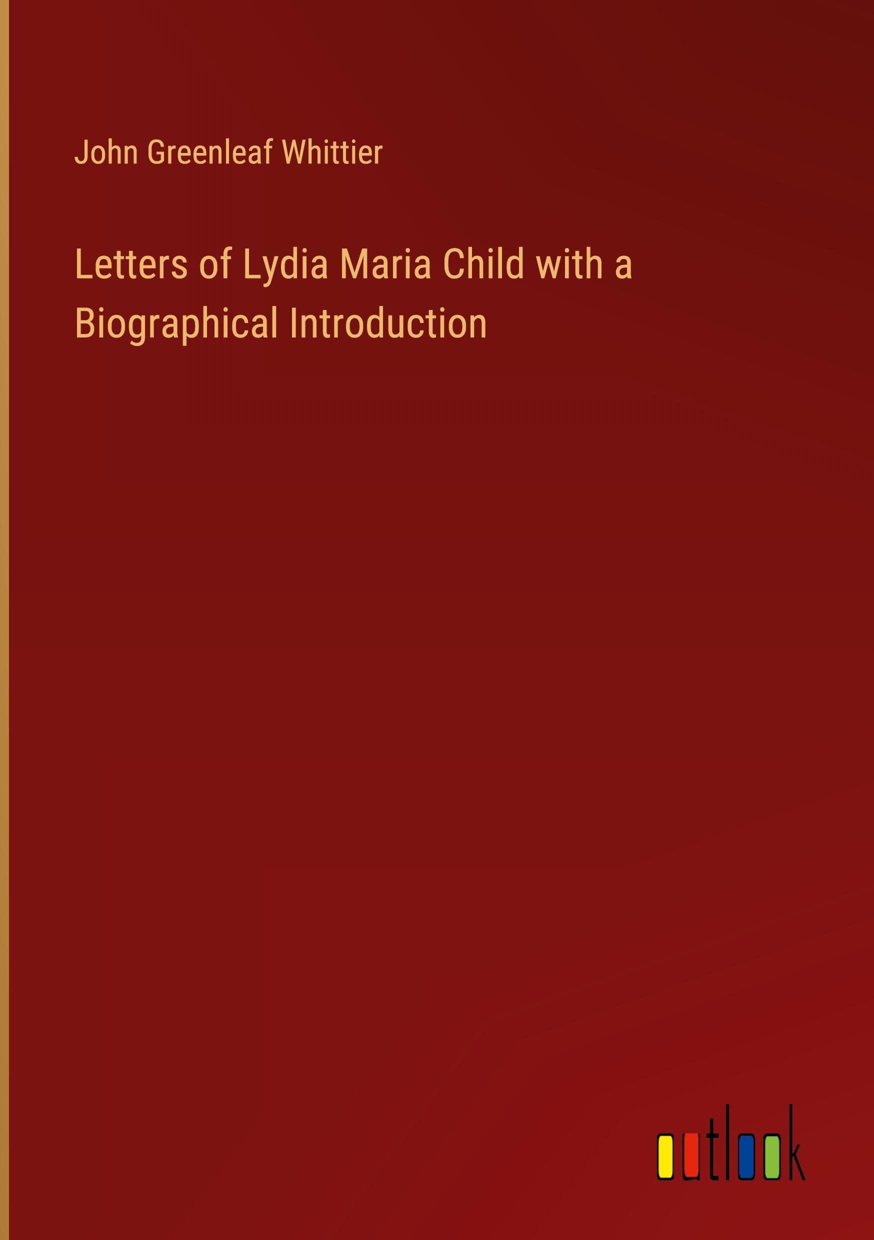 Letters of Lydia Maria Child with a Biographical Introduction