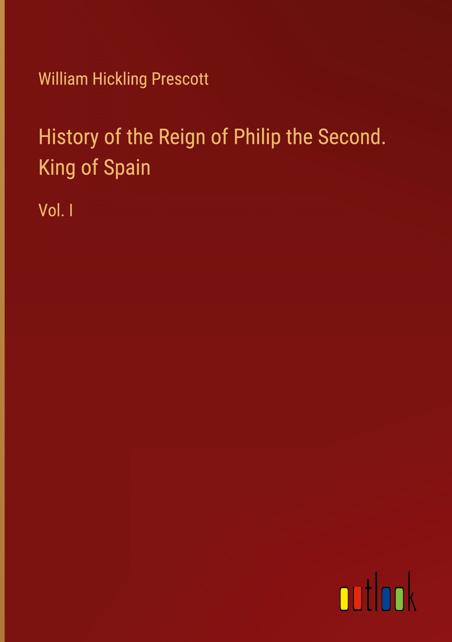 History of the Reign of Philip the Second. King of Spain