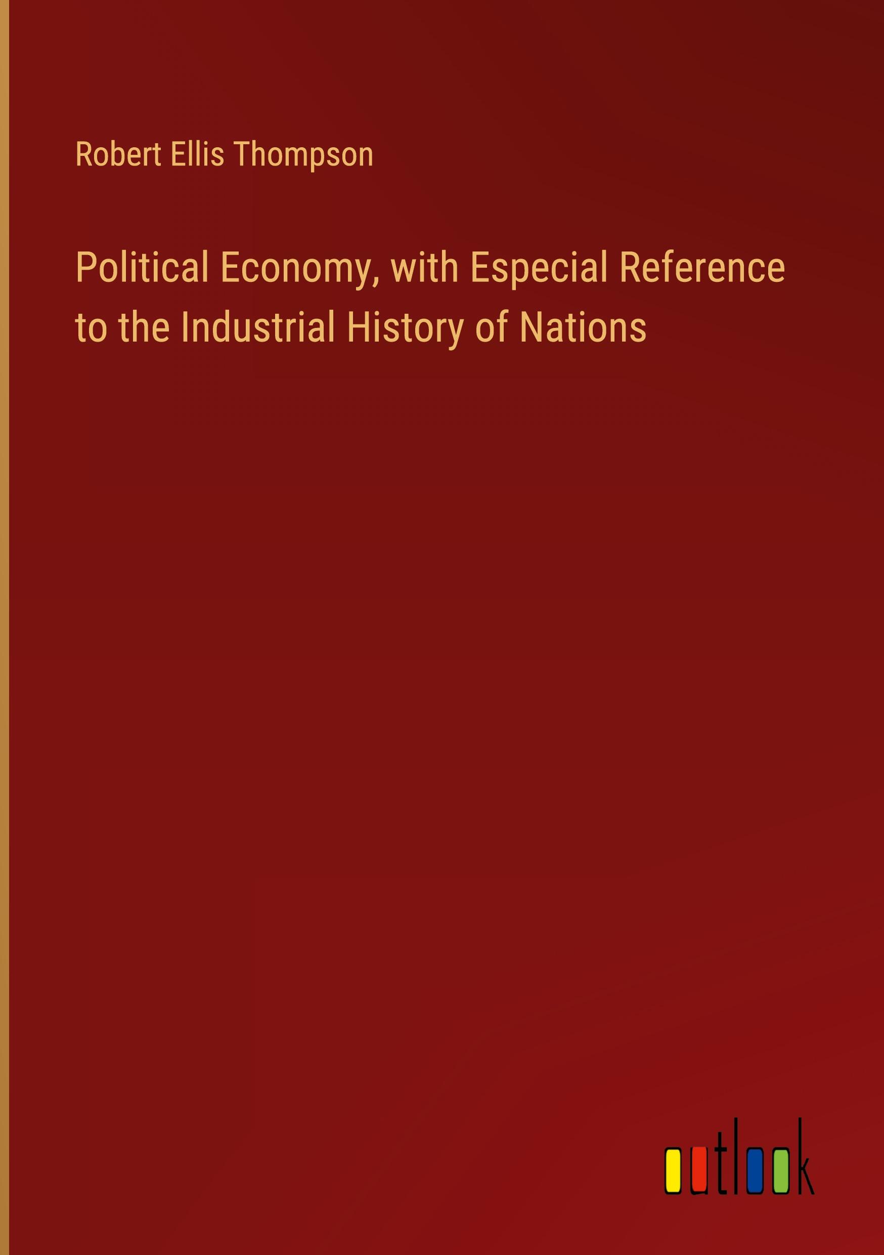 Political Economy, with Especial Reference to the Industrial History of Nations