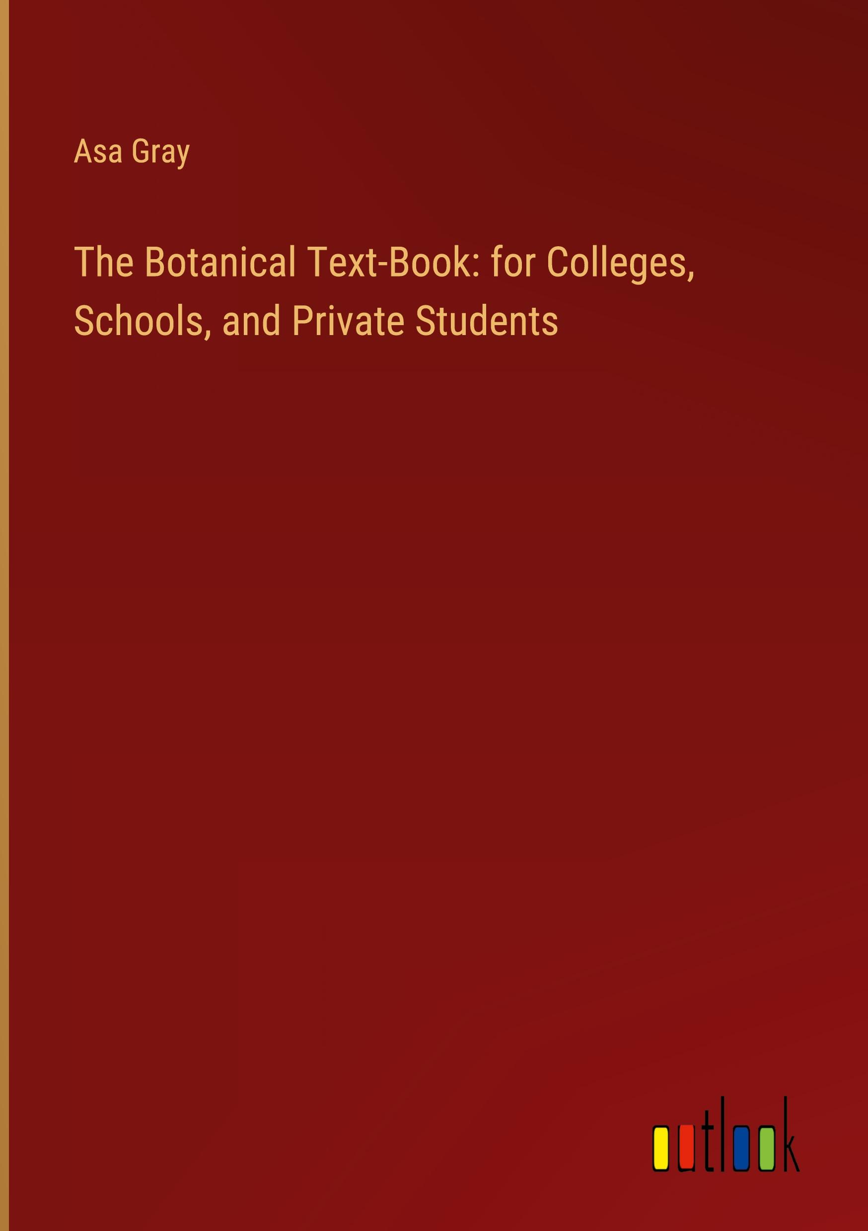 The Botanical Text-Book: for Colleges, Schools, and Private Students